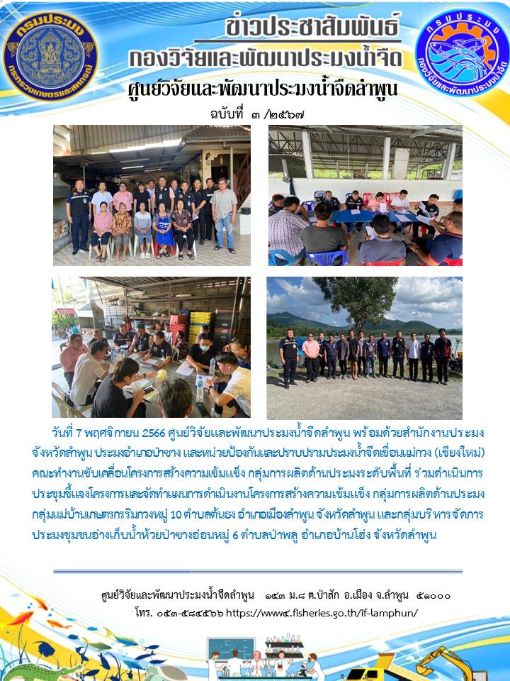 ศูนย์วิจัยและพัฒนาประมงน้ำจืดลำพูน พร้อมด้วยสำนักงานประมงจังหวัดลำพูน ประมงอำเภอป่าซาง และหน่วยป้องกันและปราบปรามประมงน้ำจืดเขื่อนแม่กวง (เชียงใหม่) คณะทำงานขับเคลื่อนโครงการสร้างความเข้มแข็ง กลุ่มการผลิตด้านประมงระดับพื้นที่ ร่วมดำเนินการประชุมชี้แจงโครงการและจัดทำแผนการดำเนินงานโครงการสร้างความเข้มแข็ง กลุ่มการผลิตด้านประมง กลุ่มแม่บ้านเกษตรกรริมกวงหมู่ 10 ตำบลต้นธง อำเภอเมืองลำพูน จังหวัดลำพูน และกลุ่มบริหารจัดการประมงชุมชนอ่างเก็บน้ำห้วยป่าซางอ่อนหมู่ 6 ตำบลป่าพลู อำเภอบ้านโฮ่ง จังหวัดลำพูน..คลิก