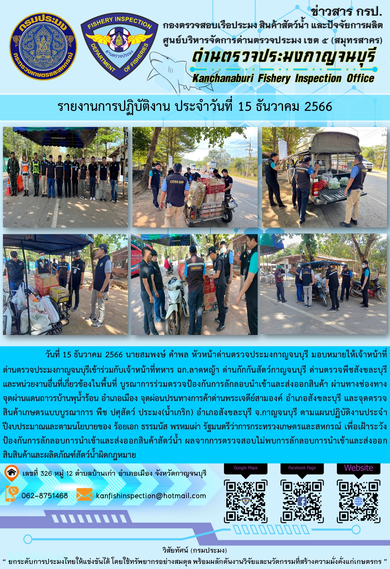 วันที่  15  ธันวาคม 2566 นายสมพงษ์ คำพล หัวหน้าด่านตรวจประมงกาญจนบุรี มอบหมายให้เจ้าหน้าที่ด่านตรวจประมงกาญจนบุรีเข้าร่วมกับเจ้าหน้าที่ทหาร ฉก.ลาดหญ้า ด่านกักกันสัตว์กาญจนบุรีด่านตรวจพืชสังขละบุรี และหน่วยงานอื่นที่เกี่ยวข้องในพื้นที่ บูรณาการร่วมตรวจป้องกันการลักลอบนำเข้าและส่งออกสินค้า..คลิก