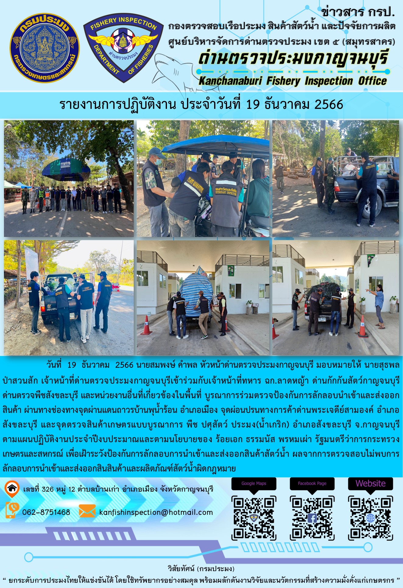 วันที่  19  ธันวาคม  2566 นายสมพงษ์ คำพล หัวหน้าด่านตรวจประมงกาญจนบุรี มอบหมายให้ นายสุธพล ป่าสวนสัก เจ้าหน้าที่ด่านตรวจประมงกาญจนบุรีเข้าร่วมกับเจ้าหน้าที่ทหาร ฉก.ลาดหญ้า ด่านกักกันสัตว์กาญจนบุรี ด่านตรวจพืชสังขละบุรี และหน่วยงานอื่นที่เกี่ยวข้องในพื้นที่ บูรณาการร่วมตรวจป้องกันการลักลอบนำเข้าและส่งออกสินค้า..คลิก