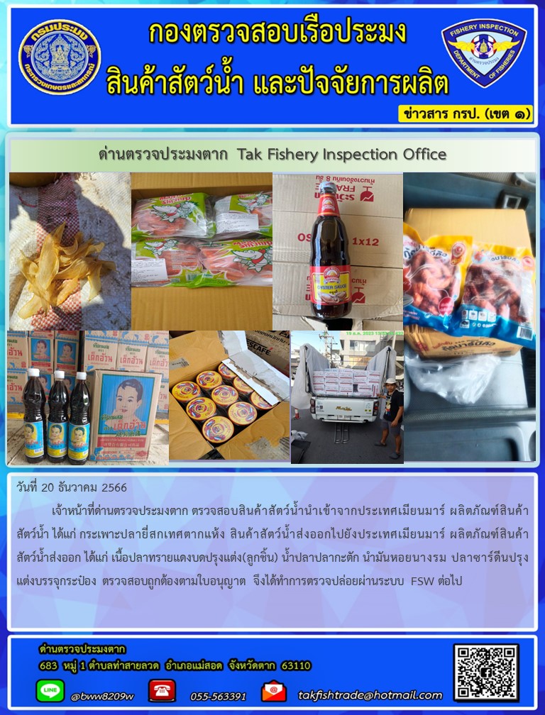 วันที่ 20 ธันวาคม 2566           เจ้าหน้าที่ด่านตรวจประมงตาก ตรวจสอบสินค้าสัตว์น้ำนำเข้าจากประเทศเมียนมาร์ ผลิตภัณฑ์สินค้าสัตว์น้ำ ได้แก่ กระเพาะปลายี่สกเทศตากแห้ง สินค้าสัตว์น้ำส่งออกไปยังประเทศเมียนมาร์ ผลิตภัณฑ์สินค้าสัตว์น้ำส่งออก ได้แก่ เนื้อปลาทรายแดงบดปรุงแต่ง(ลูกชิ้น) น้ำปลาปลากะตัก นำมันหอยนางรม ปลาซาร์ดีนปรุงแต่งบรรจุกระป๋อง ตรวจสอบถูกต้องตามใบอนุญาต จึงได้ทำการตรวจปล่อยผ่านระบบ FSW ต่อไป..คลิก