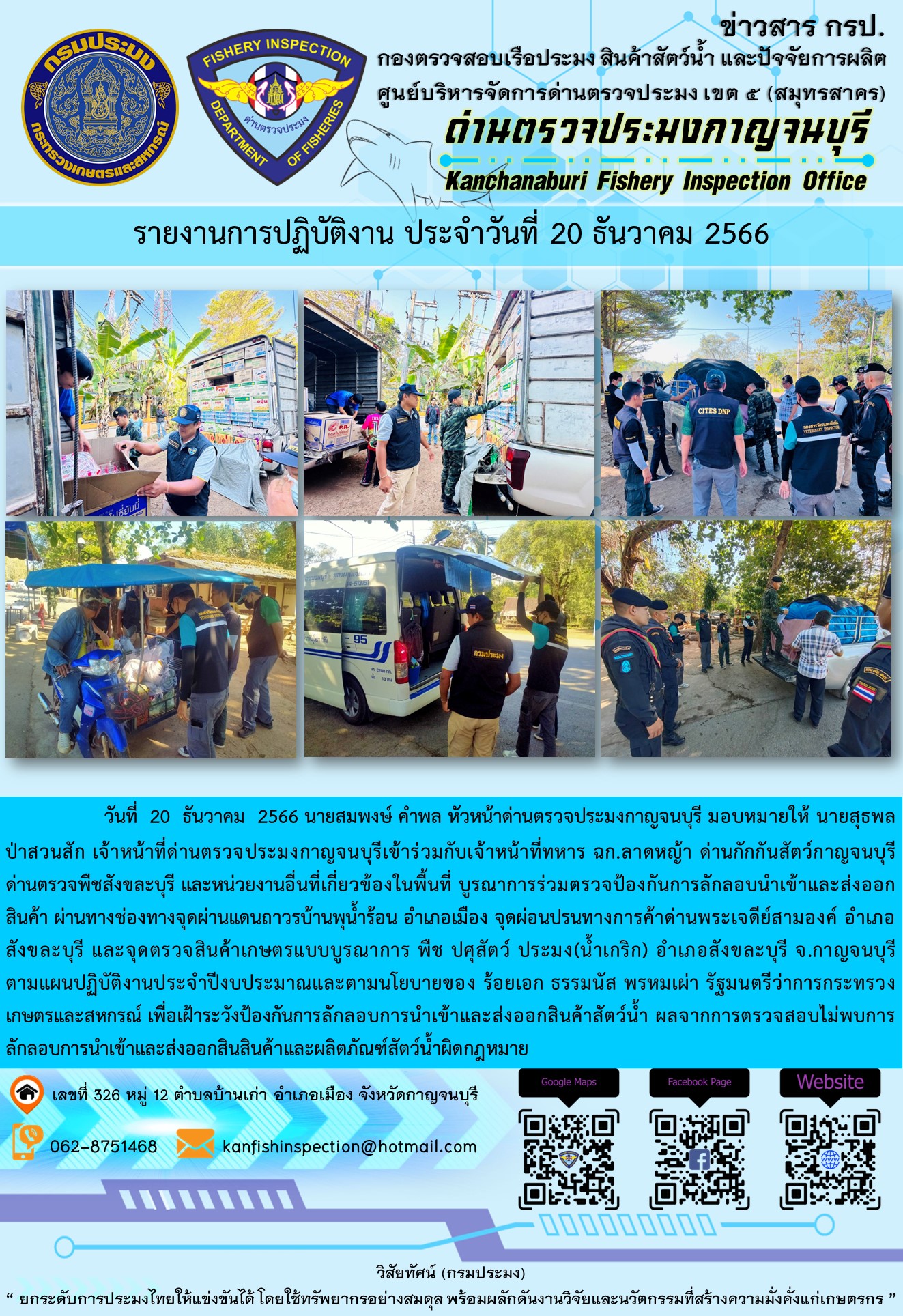 วันที่  20  ธันวาคม  2566 นายสมพงษ์ คำพล หัวหน้าด่านตรวจประมงกาญจนบุรี มอบหมายให้ นายสุธพล ป่าสวนสัก เจ้าหน้าที่ด่านตรวจประมงกาญจนบุรีเข้าร่วมกับเจ้าหน้าที่ทหาร ฉก.ลาดหญ้า ด่านกักกันสัตว์กาญจนบุรี ด่านตรวจพืชสังขละบุรี และหน่วยงานอื่นที่เกี่ยวข้องในพื้นที่ บูรณาการร่วมตรวจป้องกันการลักลอบนำเข้าและส่งออกสินค้า..คลิก