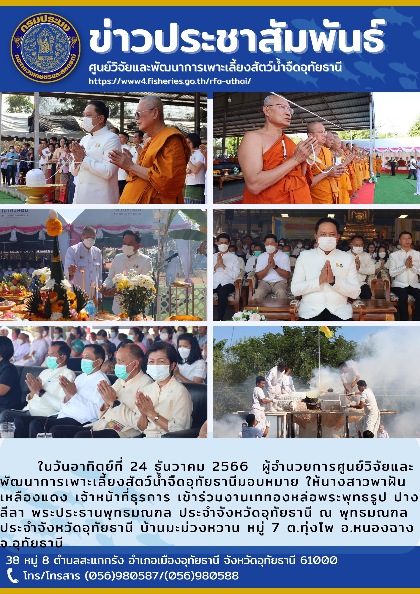 ในวันอาทิตย์ที่ 24 ธันวาคม 2566  ผู้อำนวยการศูนย์วิจัยและพัฒนาการเพาะเลี้ยงสัตว์น้ำจืดอุทัยธานีมอบหมาย ให้นางสาวพาฝัน เหลืองแดง เจ้าหน้าที่ธุรการ เข้าร่วมงานเททองหล่อพระพุทธรูป ปางลีลา พระประธานพุทธมณฑล ประจำจังหวัดอุทัยธานี ณ พุทธมณฑลประจำจังหวัดอุทัยธานี บ้านมะม่วงหวาน หมู่ 7 ต.ทุ่งโพ อ.หนองฉาง จ.อุทัยธานี