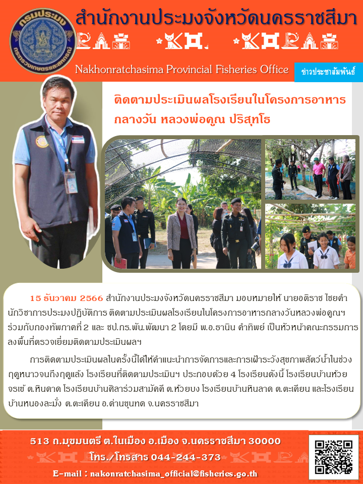 สำนักงานประมงจังหวัดนครราชสีมา ลงพื้นที่ติดตามประเมินผลโรงเรียนในโครงการอาหารกลางวันหลวงพ่อคูณฯ ร่วมกับกองทัพภาคที่ 2 และ ชป.กร.พัน.พัฒนา 2  โรงเรียนที่ติดตามประเมินฯ ประกอบด้วย 4 โรงเรียนดังนี้ โรงเรียนบ้านห้วย จรเข้ ต.หินดาด โรงเรียนบ้านศิลาร่วมสามัคคี ต. ห้วยบง โรงเรียนบ้านหินลาด ต. ตะเคียน และโรงเรียน บ้านหนองละมั่ง ต.ตะเคียน อ.ด่านขุนทด