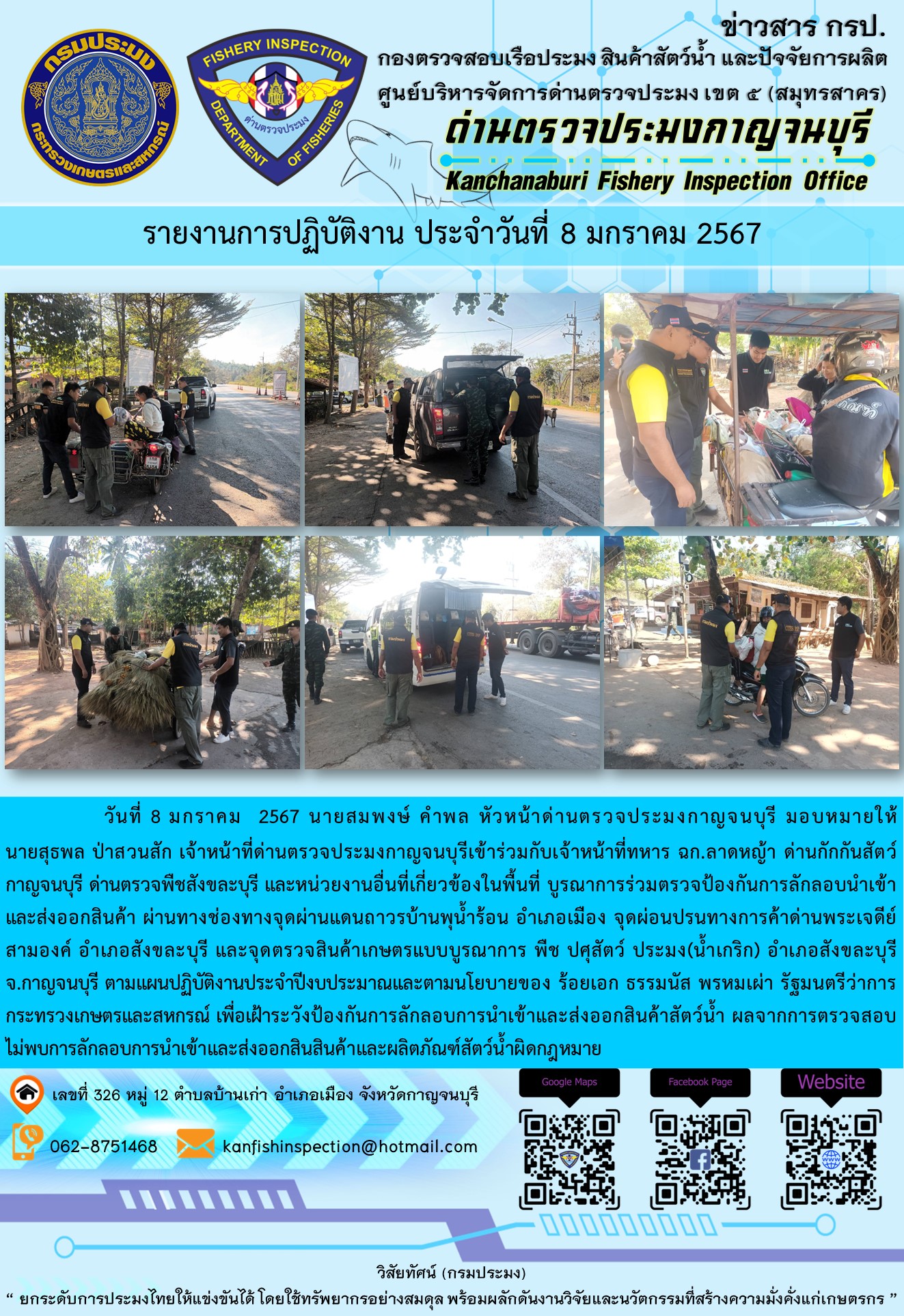 วันที่  8  มกราคม 2567 นายสมพงษ์ คำพล หัวหน้าด่านตรวจประมงกาญจนบุรี มอบหมายให้ นายสุธพล ป่าสวนสัก เจ้าหน้าที่ด่านตรวจประมงกาญจนบุรีเข้าร่วมกับเจ้าหน้าที่ทหาร ฉก.ลาดหญ้า ด่านกักกันสัตว์กาญจนบุรี ด่านตรวจพืชสังขละบุรี และหน่วยงานอื่นที่เกี่ยวข้องในพื้นที่ บูรณาการร่วมตรวจป้องกันการลักลอบนำเข้าและส่งออกสินค้า..คลิก