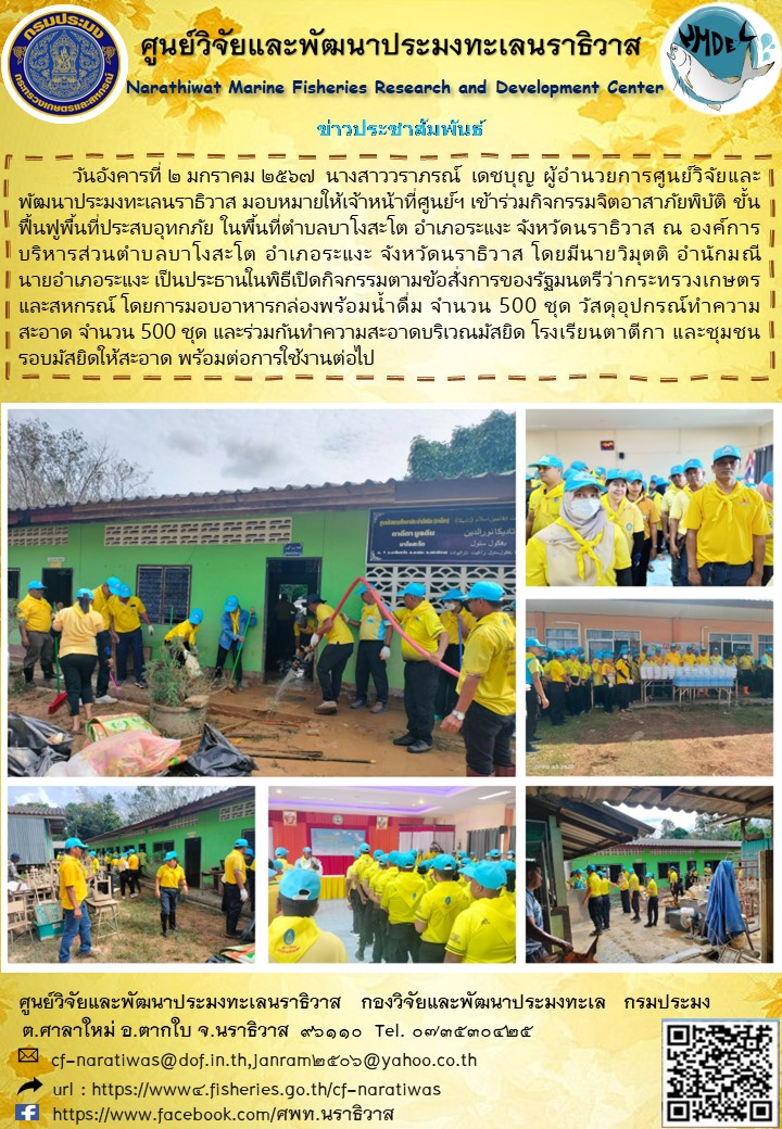 วันจันทร์ที่ 2 มกราคม 2567 นางสาววราภรณ์ เดชบุญ ผู้อำนวยการศูนย์วิจัยและพัฒนาประมงทะเลนราธิวาส มอบหมายให้เจ้าหน้าที่ศูนย์ณ เข้าร่วมกิจกรรมจิตอาสาภัยพิบัติขั้นฟื้นฟูพื้นที่ประสบอุทกภัย ในพื้นที่ตำบลบาโงสะโต อำเภอระแงะ จังหวัดนราธิวาส ณ องค์การบริหารส่วนตำบลโงสะโต อำเภอระแงะ จังหวัดนราธิวาส โดยมีนายวิมุตติ อำนักมณี นายอำเภอระแงะ เป็นประธานในพิธี ฯลฯ..คลิก