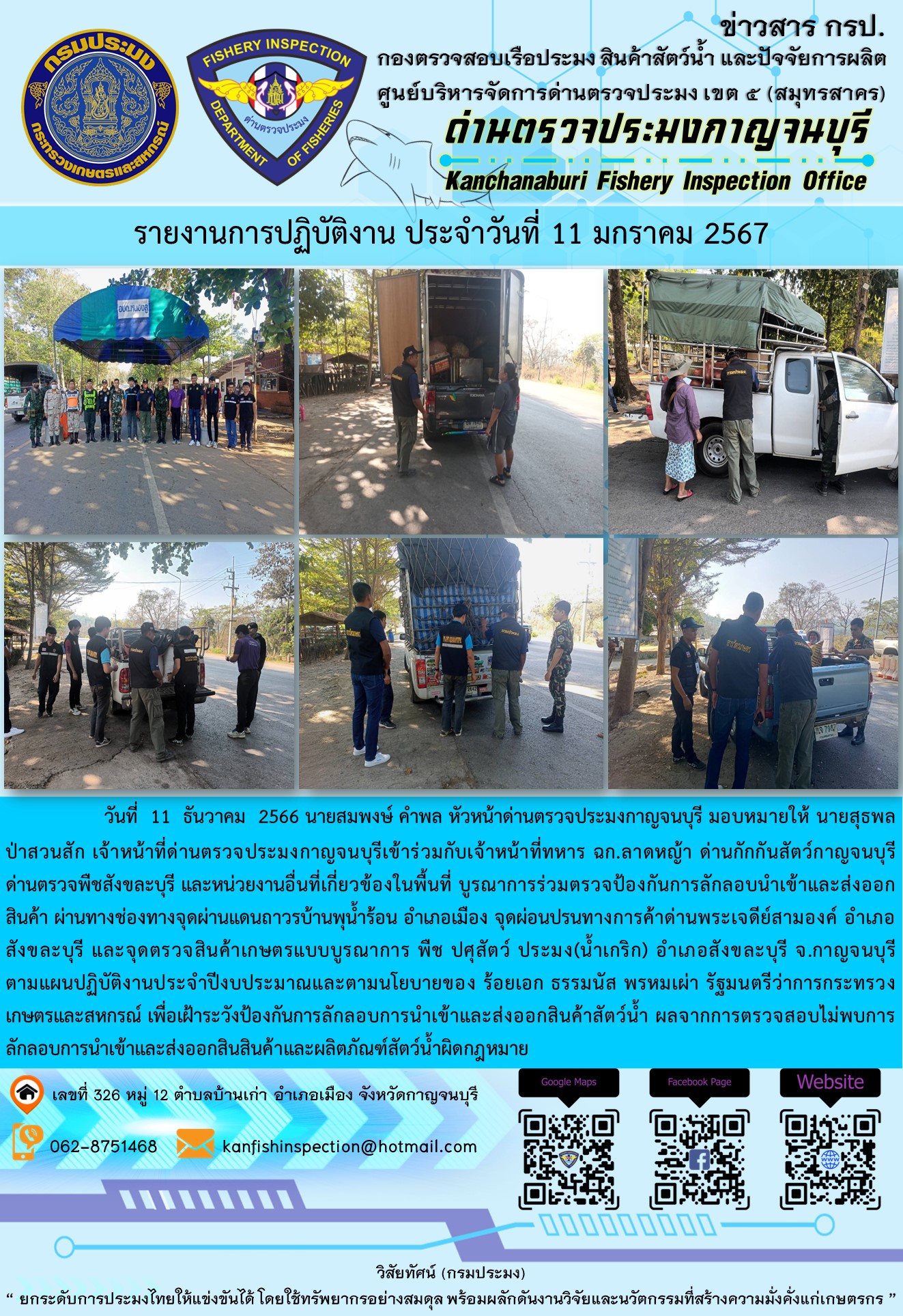 วันที่  11  มกราคม 2567 นายสมพงษ์ คำพล หัวหน้าด่านตรวจประมงกาญจนบุรี มอบหมายให้ นายสุธพล ป่าสวนสัก เจ้าหน้าที่ด่านตรวจประมงกาญจนบุรีเข้าร่วมกับเจ้าหน้าที่ทหาร ฉก.ลาดหญ้า ด่านกักกันสัตว์กาญจนบุรี ด่านตรวจพืชสังขละบุรี และหน่วยงานอื่นที่เกี่ยวข้องในพื้นที่ บูรณาการร่วมตรวจป้องกันการลักลอบนำเข้าและส่งออกสินค้า..คลิก