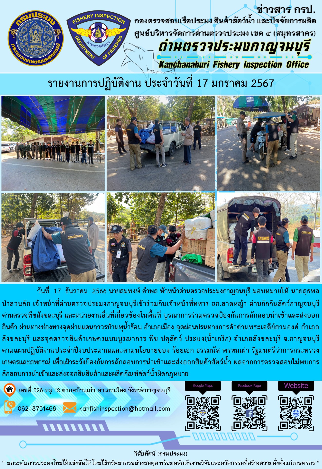 วันที่  17  มกราคม 2567 นายสมพงษ์ คำพล หัวหน้าด่านตรวจประมงกาญจนบุรี มอบหมายให้ นายสุธพล ป่าสวนสัก เจ้าหน้าที่ด่านตรวจประมงกาญจนบุรีเข้าร่วมกับเจ้าหน้าที่ทหาร ฉก.ลาดหญ้า ด่านกักกันสัตว์กาญจนบุรี ด่านตรวจพืชสังขละบุรี และหน่วยงานอื่นที่เกี่ยวข้องในพื้นที่ บูรณาการร่วมตรวจป้องกันการลักลอบนำเข้าและส่งออกสินค้า..คลิก