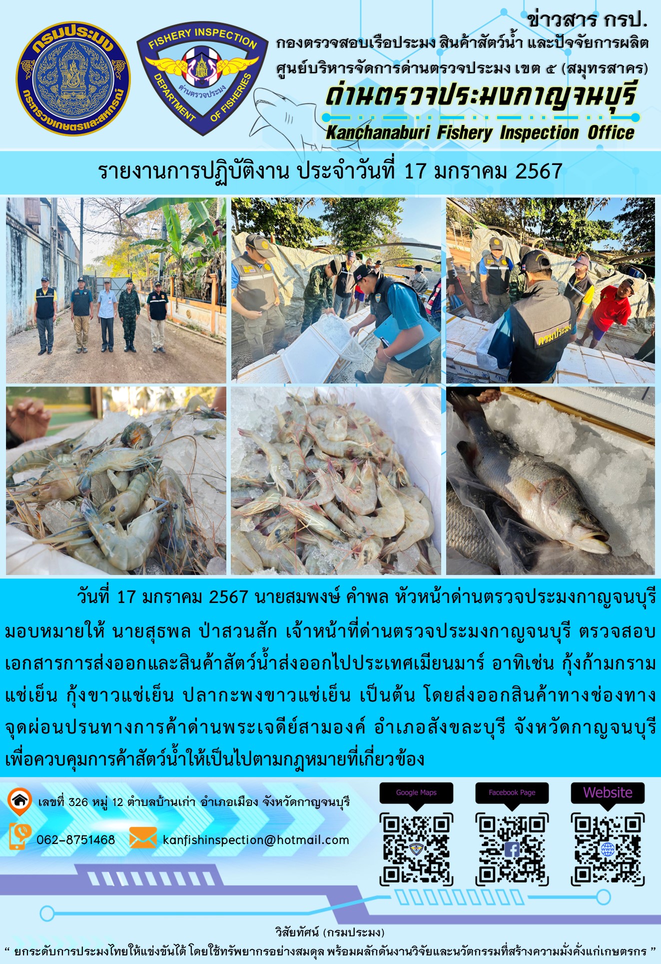 วันที่ 17 มกราคม 2567 นายสมพงษ์ คำพล หัวหน้าด่านตรวจประมงกาญจนบุรีมอบหมายให้ นายสุธพล ป่าสวนสัก เจ้าหน้าที่ด่านตรวจประมงกาญจนบุรี ตรวจสอบเอกสารการส่งออกและสินค้าสัตว์น้ำส่งออกไปประเทศเมียนมาร์ อาทิเช่น กุ้งก้ามกรามแช่เย็น กุ้งขาวแช่เย็น ปลากะพงขาวแช่เย็น เป็นต้น โดยส่งออกสินค้าทางช่องทางจุดผ่อนปรนทางการค้าด่านพระเจดีย์สามองค์..คลิก