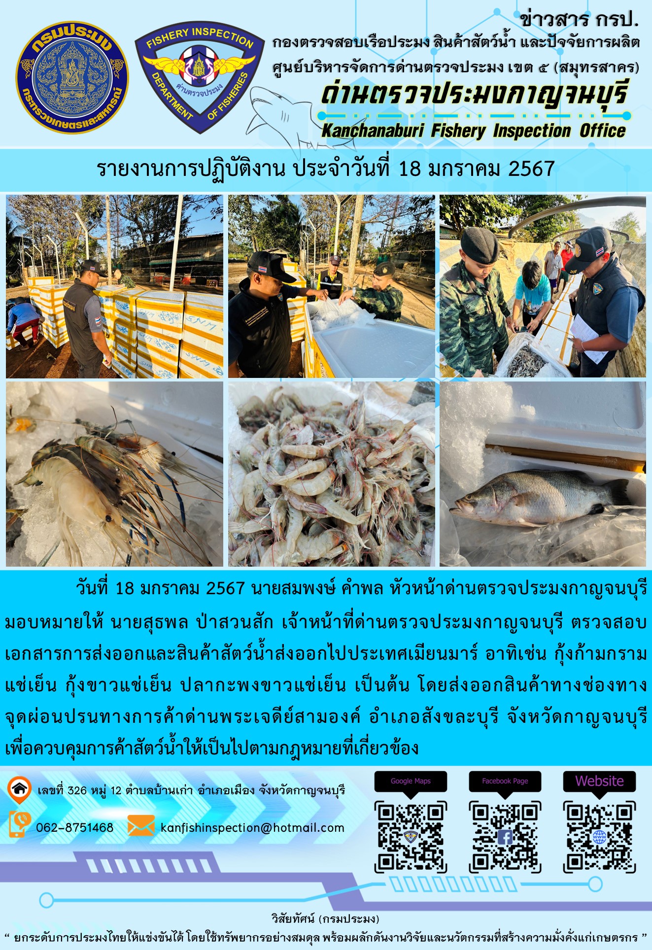 วันที่ 17 มกราคม 2567 นายสมพงษ์ คำพล หัวหน้าด่านตรวจประมงกาญจนบุรีมอบหมายให้ นายสุธพล ป่าสวนสัก เจ้าหน้าที่ด่านตรวจประมงกาญจนบุรี ตรวจสอบเอกสารการส่งออกและสินค้าสัตว์น้ำส่งออกไปประเทศเมียนมาร์ อาทิเช่น กุ้งก้ามกรามแช่เย็น กุ้งขาวแช่เย็น ปลากะพงขาวแช่เย็น เป็นต้น โดยส่งออกสินค้าทางช่องทางจุดผ่อนปรนทางการค้าด่านพระเจดีย์สามองค์..คลิก