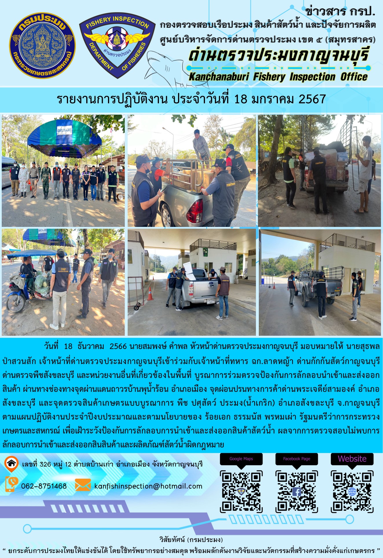 วันที่  18  มกราคม 2567 นายสมพงษ์ คำพล หัวหน้าด่านตรวจประมงกาญจนบุรี มอบหมายให้ นายสุธพล ป่าสวนสัก เจ้าหน้าที่ด่านตรวจประมงกาญจนบุรีเข้าร่วมกับเจ้าหน้าที่ทหาร ฉก.ลาดหญ้า ด่านกักกันสัตว์กาญจนบุรี ด่านตรวจพืชสังขละบุรี และหน่วยงานอื่นที่เกี่ยวข้องในพื้นที่ บูรณาการร่วมตรวจป้องกันการลักลอบนำเข้าและส่งออกสินค้า..คลิก