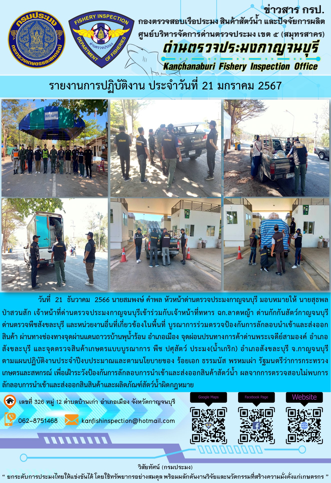 วันที่  21  มกราคม 2567 นายสมพงษ์ คำพล หัวหน้าด่านตรวจประมงกาญจนบุรี มอบหมายให้ นายสุธพล ป่าสวนสัก เจ้าหน้าที่ด่านตรวจประมงกาญจนบุรีเข้าร่วมกับเจ้าหน้าที่ทหาร ฉก.ลาดหญ้า ด่านกักกันสัตว์กาญจนบุรี ด่านตรวจพืชสังขละบุรี และหน่วยงานอื่นที่เกี่ยวข้องในพื้นที่ บูรณาการร่วมตรวจป้องกันการลักลอบนำเข้าและส่งออกสินค้า..คลิก