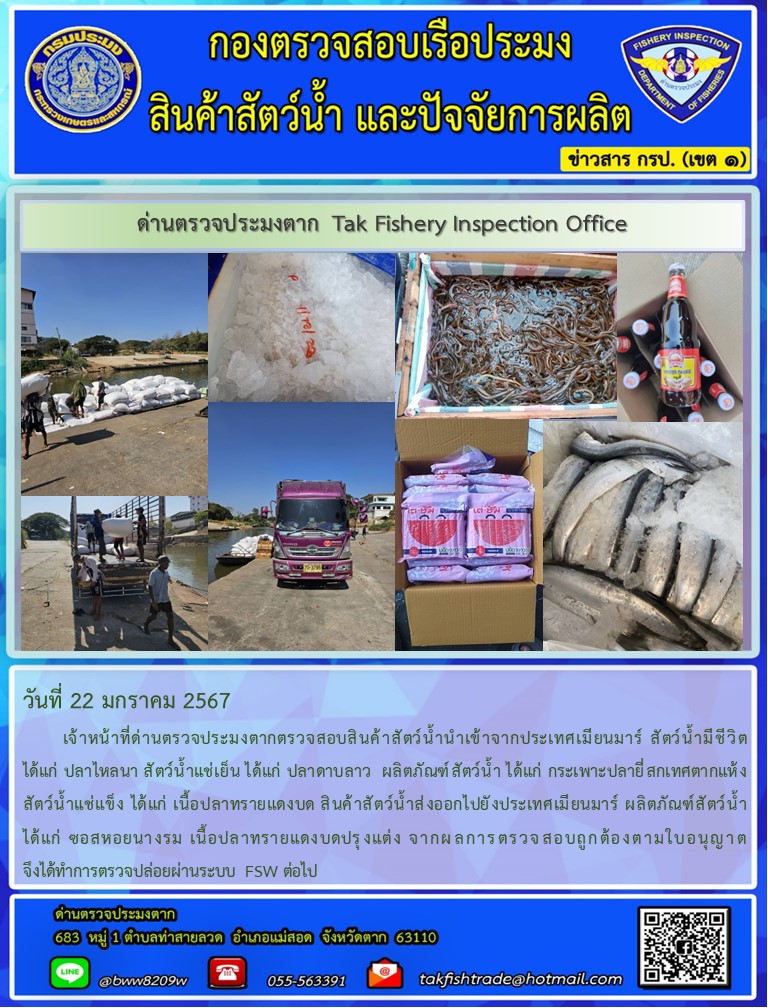 วันที่ 22 มกราคม 2567           เจ้าหน้าที่ด่านตรวจประมงตากตรวจสอบสินค้าสัตว์น้ำนำเข้าจากประเทศเมียนมาร์ สัตว์น้ำมีชีวิต ได้แก่ ปลาไหลนา สัตว์น้ำแช่เย็น ได้แก่ ปลาดาบลาว  ผลิตภัณฑ์สัตว์น้ำ ได้แก่ กระเพาะปลายี่สกเทศตากแห้ง สัตว์น้ำแช่แข็ง ได้แก่ เนื้อปลาทรายแดงบด สินค้าสัตว์น้ำส่งออกไปยังประเทศเมียนมาร์ ผลิตภัณฑ์สัตว์น้ำ ได้แก่ ซอสหอยนางรม เนื้อปลาทรายแดงบดปรุงแต่ง จากผลการตรวจสอบถูกต้องตามใบอนุญาต จึงได้ทำการตรวจปล่อยผ่านระบบ FSW ต่อไป..คลิก