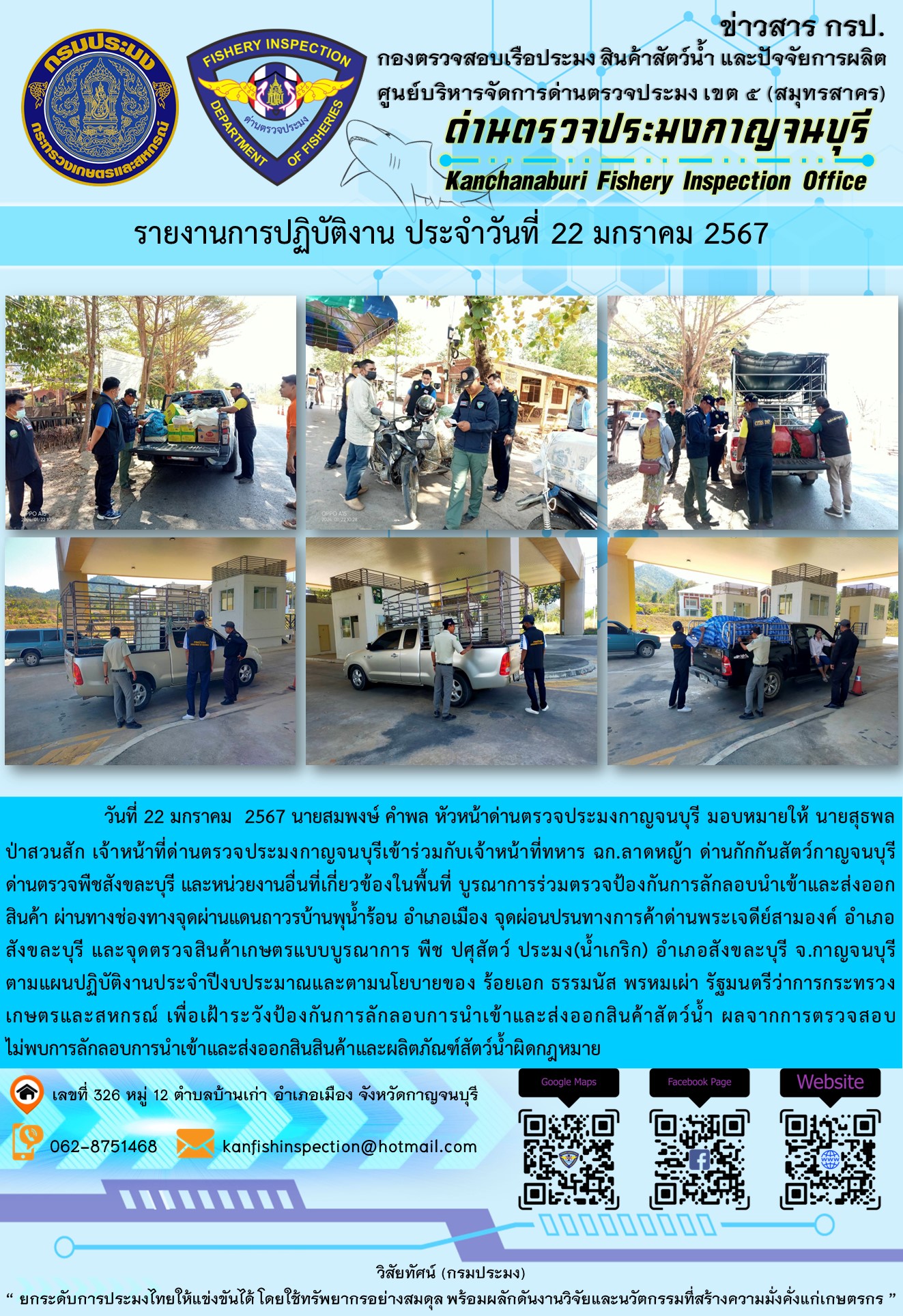 วันที่  22  มกราคม 2567 นายสมพงษ์ คำพล หัวหน้าด่านตรวจประมงกาญจนบุรี มอบหมายให้ นายสุธพล ป่าสวนสัก เจ้าหน้าที่ด่านตรวจประมงกาญจนบุรีเข้าร่วมกับเจ้าหน้าที่ทหาร ฉก.ลาดหญ้า ด่านกักกันสัตว์กาญจนบุรี ด่านตรวจพืชสังขละบุรี และหน่วยงานอื่นที่เกี่ยวข้องในพื้นที่ บูรณาการร่วมตรวจป้องกันการลักลอบนำเข้าและส่งออกสินค้า..คลิก