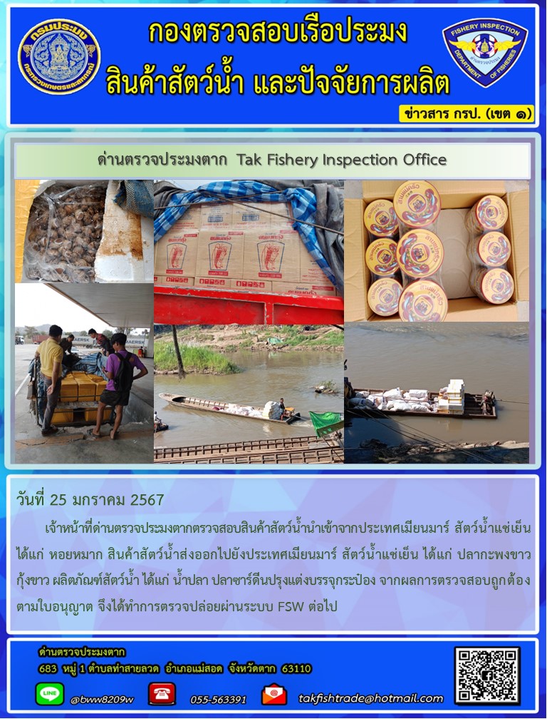 วันที่ 25 มกราคม 2567           เจ้าหน้าที่ด่านตรวจประมงตากตรวจสอบสินค้าสัตว์น้ำนำเข้าจากประเทศเมียนมาร์ สัตว์น้ำแช่เย็น ได้แก่ หอยหมาก สินค้าสัตว์น้ำส่งออกไปยังประเทศเมียนมาร์ สัตว์น้ำแช่เย็น ได้แก่ ปลากะพงขาว กุ้งขาว ผลิตภัณฑ์สัตว์น้ำ ได้แก่ น้ำปลา ปลาซาร์ดีนปรุงแต่งบรรจุกระป๋อง จากผลการตรวจสอบถูกต้องตามใบอนุญาต จึงได้ทำการตรวจปล่อยผ่านระบบ FSW ต่อไป..คลิก
