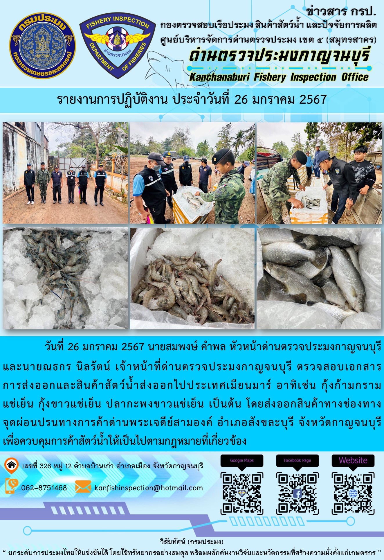 วันที่ 26 มกราคม 2567 นายสมพงษ์ คำพล หัวหน้าด่านตรวจประมงกาญจนบุรี และนายณธกร นิลรัตน์ เจ้าหน้าที่ด่านตรวจประมงกาญจนบุรี ตรวจสอบเอกสารการส่งออกและสินค้าสัตว์น้ำส่งออกไปประเทศเมียนมาร์ อาทิเช่น กุ้งก้ามกรามแช่เย็น กุ้งขาวแช่เย็น ปลากะพงขาวแช่เย็น เป็นต้น โดยส่งออกสินค้าทางช่องทางจุดผ่อนปรนทางการค้าด่านพระเจดีย์สามองค์..คลิก