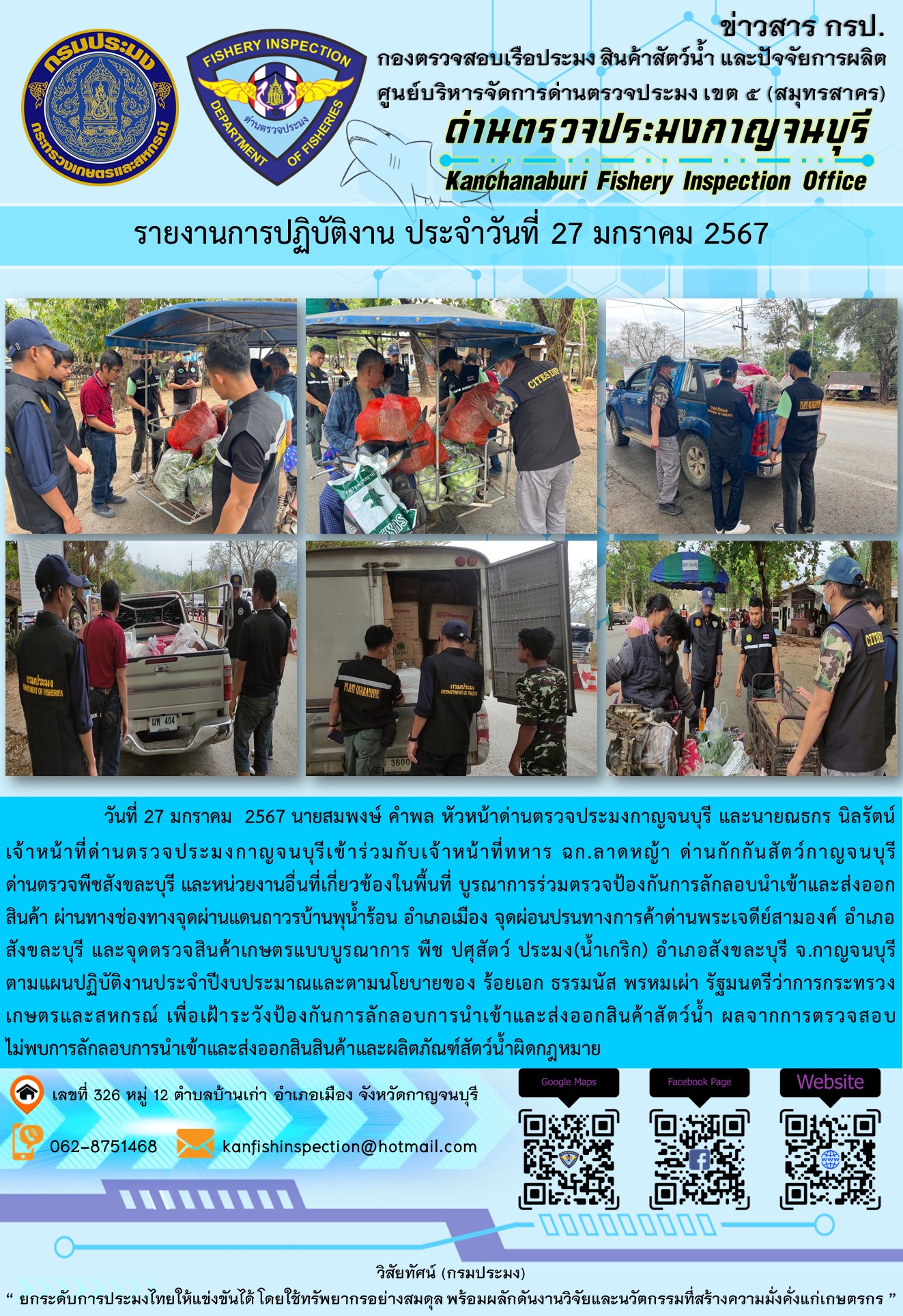 วันที่  27  มกราคม 2567 นายสมพงษ์ คำพล หัวหน้าด่านตรวจประมงกาญจนบุรี และนายณธกร นิลรัตน์ เจ้าหน้าที่ด่านตรวจประมงกาญจนบุรีเข้าร่วมกับเจ้าหน้าที่ทหาร ฉก.ลาดหญ้า ด่านกักกันสัตว์กาญจนบุรี ด่านตรวจพืชสังขละบุรี และหน่วยงานอื่นที่เกี่ยวข้องในพื้นที่ บูรณาการร่วมตรวจป้องกันการลักลอบนำเข้าและส่งออกสินค้า..คลิก