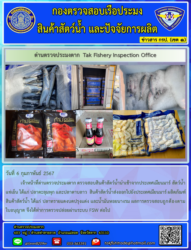 วันที่ 6 กุมภาพันธ์ 2567            เจ้าหน้าที่ด่านตรวจประมงตาก ตรวจสอบสินค้าสัตว์น้ำนำเข้าจากประเทศเมียนมาร์ สัตว์น้ำแช่เย็น ได้แก่ ปลาตะลุมพุก และปลาดาบลาว  สินค้าสัตว์น้ำส่งออกไปยังประเทศเมียนมาร์ ผลิตภัณฑ์สินค้าสัตว์น้ำ ได้แก่ ปลาทรายแดงบดปรุงแต่ง และน้ำมันหอยนางรม ผลการตรวจสอบถูกต้องตามใบอนุญาต จึงได้ทำการตรวจปล่อยผ่านระบบ FSW ต่อไป..คลิก