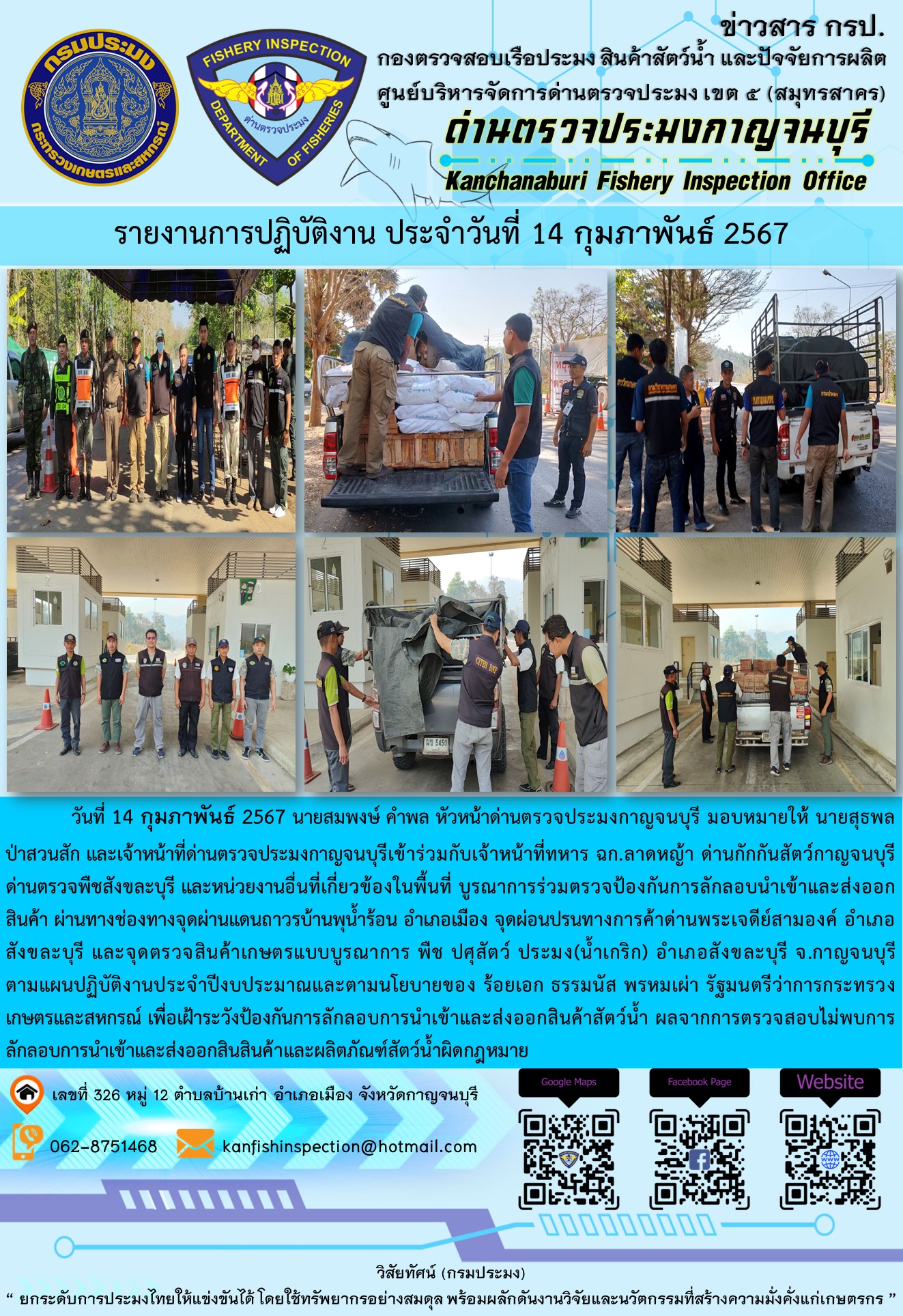 วันที่ 14 กุมภาพันธ์ 2567 นายสมพงษ์ คำพล หัวหน้าด่านตรวจประมงกาญจนบุรี มอบหมายให้ นายสุธพล ป่าสวนสัก และเจ้าหน้าที่ด่านตรวจประมงกาญจนบุรีเข้าร่วมกับเจ้าหน้าที่ทหาร ฉก.ลาดหญ้า ด่านกักกันสัตว์กาญจนบุรี ด่านตรวจพืชสังขละบุรี และหน่วยงานอื่นที่เกี่ยวข้องในพื้นที่ บูรณาการร่วมตรวจป้องกันการลักลอบนำเข้าและส่งออกสินค้า..คลิก