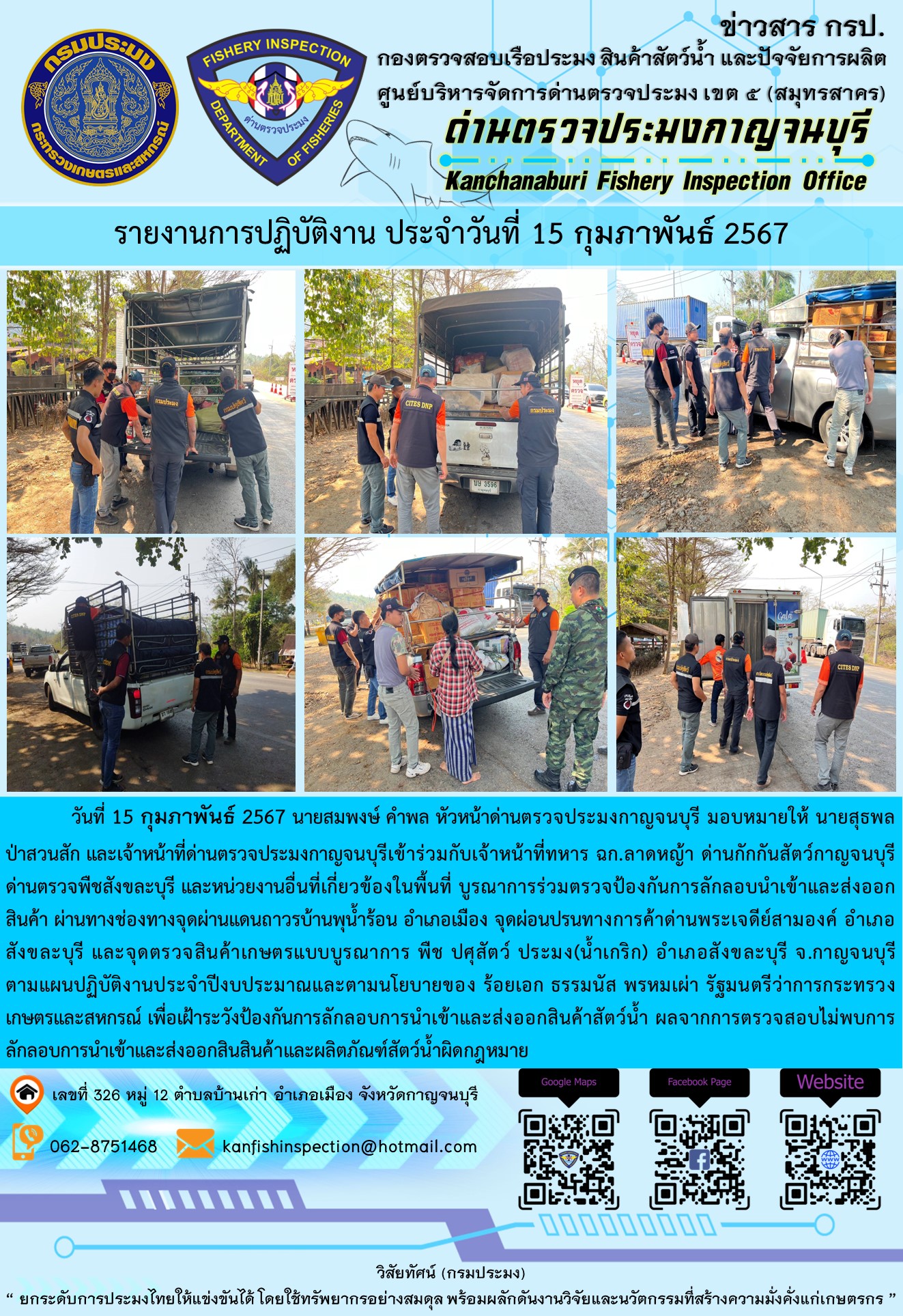 วันที่ 15 กุมภาพันธ์ 2567 นายสมพงษ์ คำพล หัวหน้าด่านตรวจประมงกาญจนบุรี มอบหมายให้ นายสุธพล ป่าสวนสัก และเจ้าหน้าที่ด่านตรวจประมงกาญจนบุรีเข้าร่วมกับเจ้าหน้าที่ทหาร ฉก.ลาดหญ้า ด่านกักกันสัตว์กาญจนบุรี ด่านตรวจพืชสังขละบุรี และหน่วยงานอื่นที่เกี่ยวข้องในพื้นที่ บูรณาการร่วมตรวจป้องกันการลักลอบนำเข้าและส่งออกสินค้า..คลิก