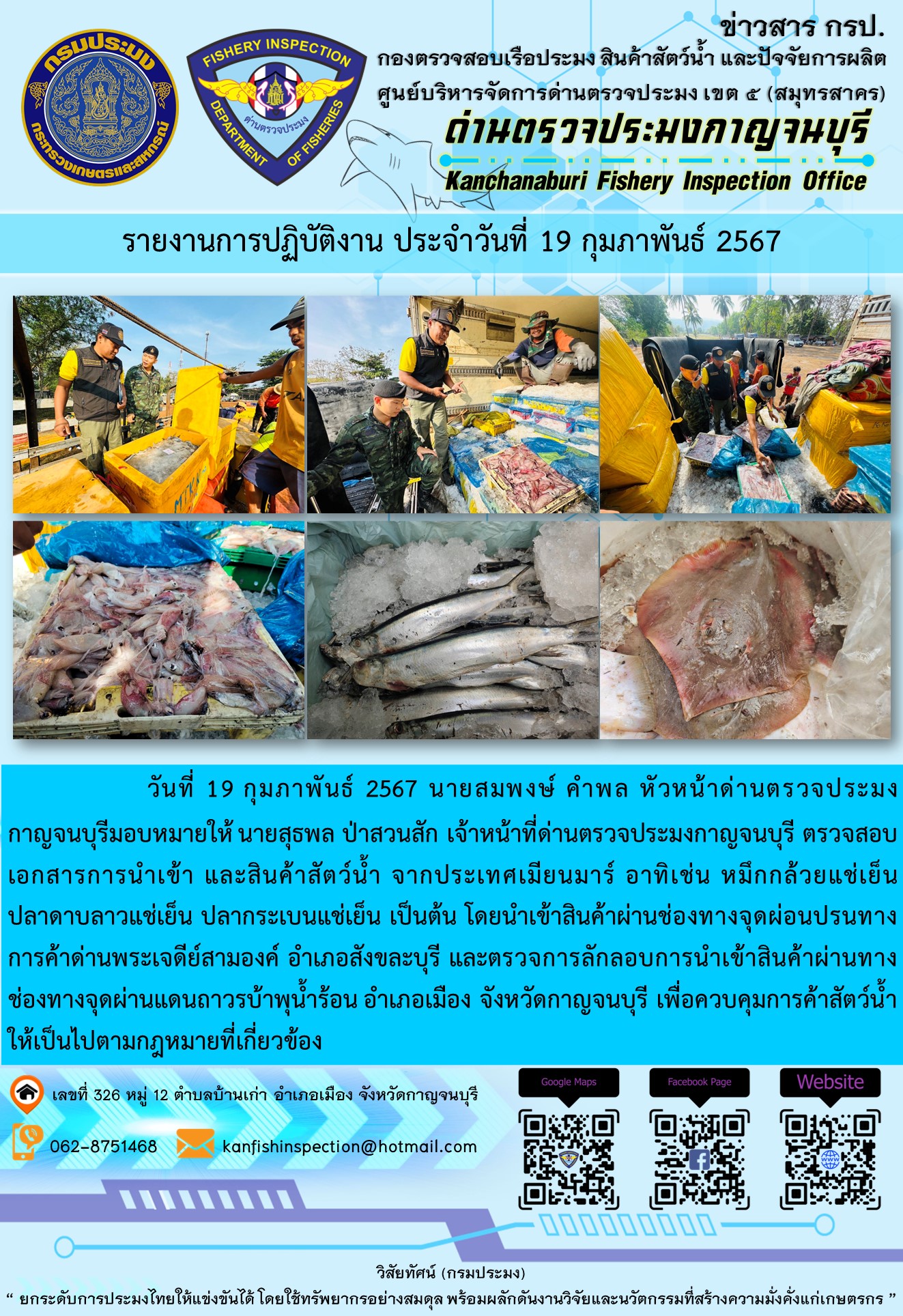 วันที่ 19 มกราคม 2567 นายสมพงษ์ คำพล หัวหน้าด่านตรวจประมงกาญจนบุรี มอบหมายให้ นายสุธพล ป่าสวนสัก เจ้าหน้าที่ด่านตรวจประมงกาญจนบุรี ตรวจสอบเอกสารการนำเข้า และสินค้าสัตว์น้ำ จากประเทศเมียนมาร์ อาทิเช่น หมึกกล้วยแช่เย็น ปลาดาบลาวแช่เย็น ปลากระเบนแช่เย็น เป็นต้น โดยนำเข้าสินค้าผ่านช่องทางจุดผ่อนปรนทางการค้าด่านพระเจดีย์สามองค์และจุดผ่านแดนถาวรบ้านพุน้ำร้อน..คลิก
