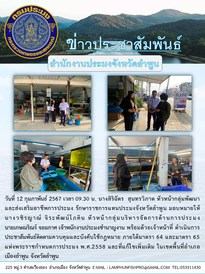 สำนักงานประมงจังหวัดลำพูน ดำเนินการประชาสัมพันธ์ติดตามควบคุมและบังคับใช้กฎหมาย ภายใต้มาตรา 64 และมาตรา 65 แห่งพระราชกำหนดการประมง พ.ศ.2558 และที่แก้ไขเพิ่มเติม ในเขตพื้นที่อำเภอเมืองลำพูน จังหวัดลำพูน..คลิก