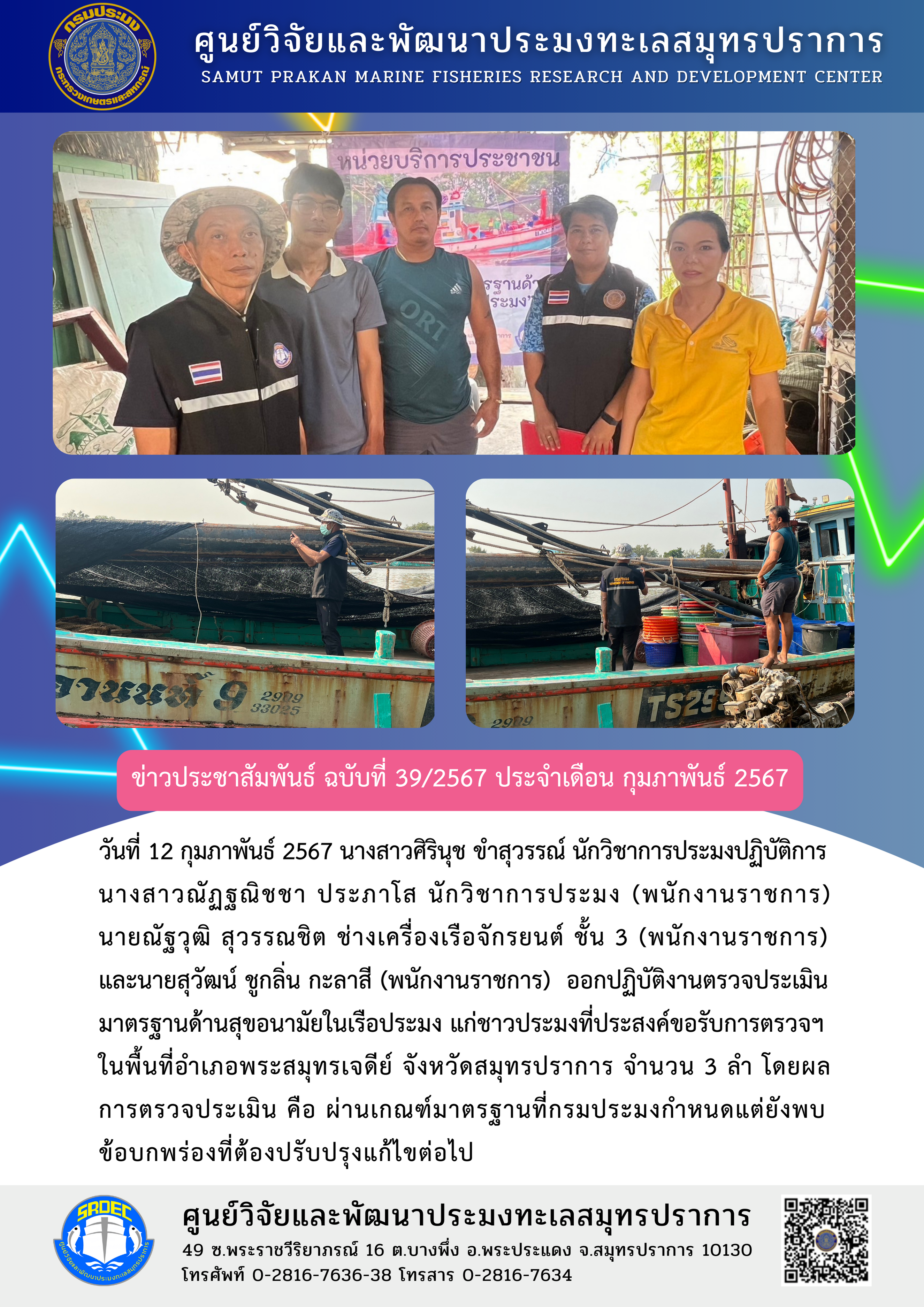 วันที่ 12 กุมภาพันธ์ 2567 นางสาวศิรินุช ขำสุวรรณ นักวิชาการประมงปฏิบัติการ นางสาวณัฏฐนิชชา ประภาโส นักวิชาการประมง (พนักงานราชการ) นายณัฐวุฒิ สุวรรณชิต ช่างเครื่องเรือจักรยนต์ ชั้น 3 (พนักงานราชการ) และนายสุวัฒน์ ชูกลิ่น กะลาสี (พนักงานราชการ) ออกปฏิบัติงานตรวจประเมินมาตรฐานด้านสุขอนามัยในเรือประมง แก่ชาวประมงที่ประสงค์ขอรับการตรวจฯในพื้นที่อำเภอพระสมุทรเจดีย์ จังหวัดสมุทรปราการ จำนวน 3 ลำ ฯลฯ..คลิก