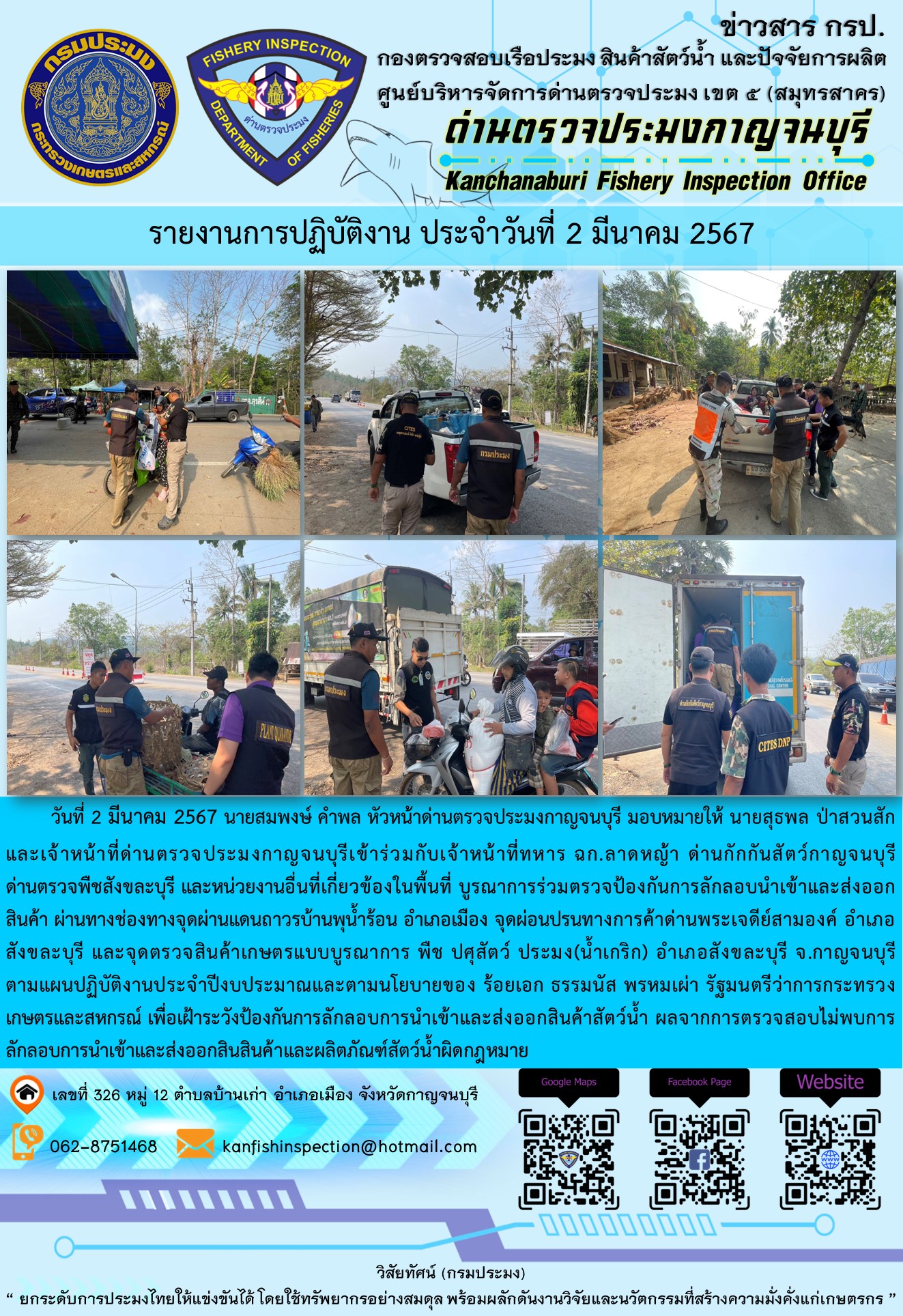 วันที่ 2 มีนาคม 2567 นายสมพงษ์ คำพล หัวหน้าด่านตรวจประมงกาญจนบุรี มอบหมายให้ นายสุธพล ป่าสวนสัก และเจ้าหน้าที่ด่านตรวจประมงกาญจนบุรีเข้าร่วมกับเจ้าหน้าที่ทหาร ฉก.ลาดหญ้า ด่านกักกันสัตว์กาญจนบุรี ด่านตรวจพืชสังขละบุรี และหน่วยงานอื่นที่เกี่ยวข้องในพื้นที่ บูรณาการร่วมตรวจป้องกันการลักลอบนำเข้าและส่งออกสินค้า..คลิก