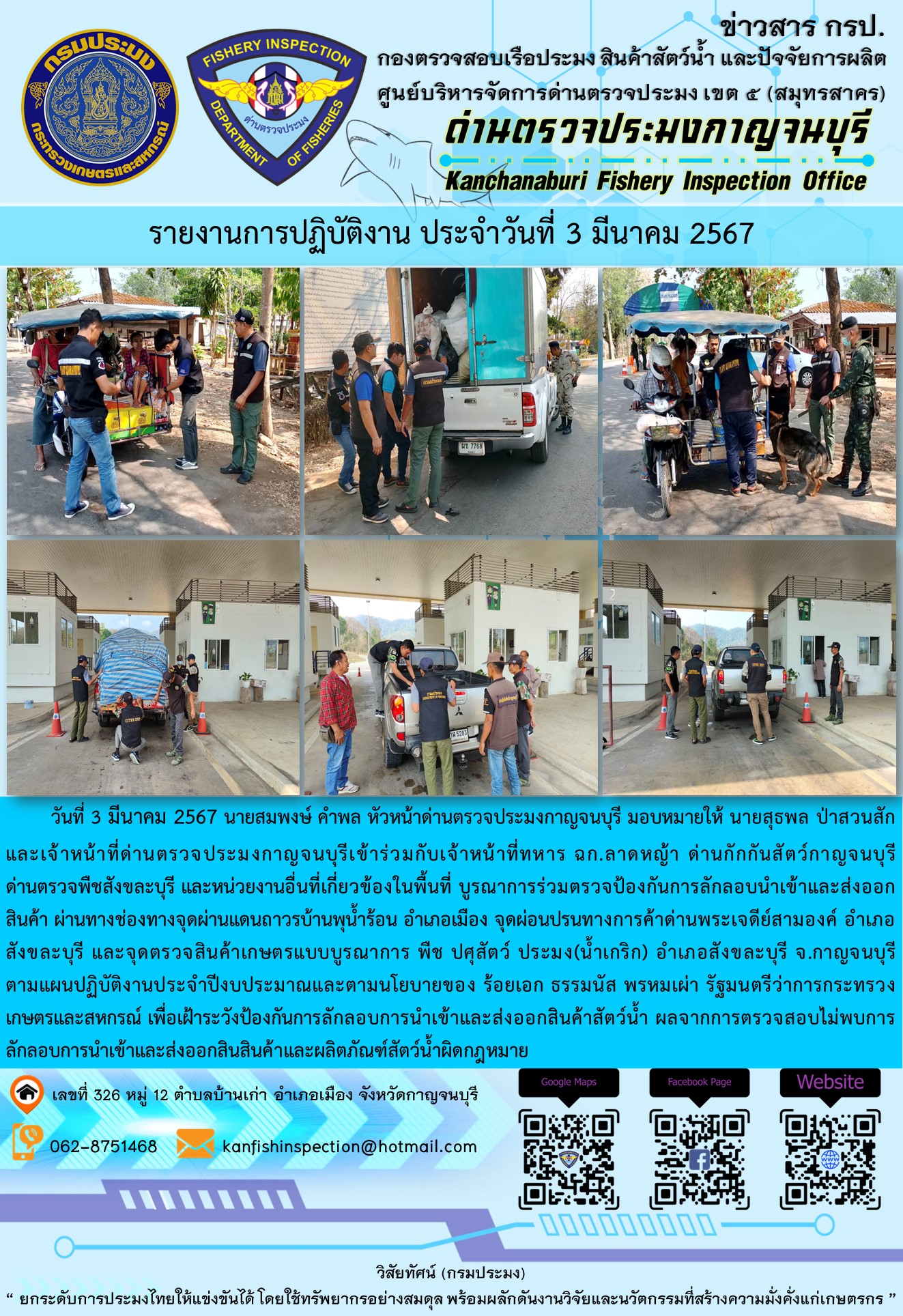 วันที่ 3 มีนาคม 2567 นายสมพงษ์ คำพล หัวหน้าด่านตรวจประมงกาญจนบุรี มอบหมายให้ นายสุธพล ป่าสวนสัก และเจ้าหน้าที่ด่านตรวจประมงกาญจนบุรีเข้าร่วมกับเจ้าหน้าที่ทหาร ฉก.ลาดหญ้า ด่านกักกันสัตว์กาญจนบุรี ด่านตรวจพืชสังขละบุรี และหน่วยงานอื่นที่เกี่ยวข้องในพื้นที่ บูรณาการร่วมตรวจป้องกันการลักลอบนำเข้าและส่งออกสินค้า..คลิก