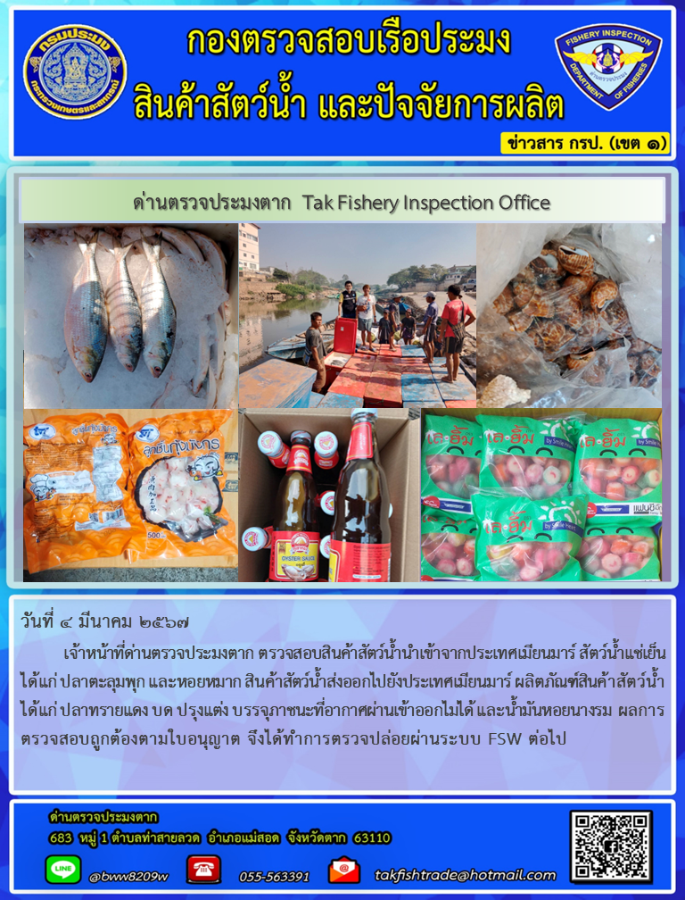 วันที่ 4 มีนาคม 2567          เจ้าหน้าที่ด่านตรวจประมงตาก ตรวจสอบสินค้าสัตว์น้ำนำเข้าจากประเทศเมียนมาร์ สัตว์น้ำแช่เย็น ได้แก่ ปลาตะลุมพุก และหอยหมาก สินค้าสัตว์น้ำส่งออกไปยังประเทศเมียนมาร์ ผลิตภัณฑ์สินค้าสัตว์น้ำ ได้แก่ ปลาทรายแดง บด ปรุงแต่ง บรรจุภาชนะที่อากาศผ่านเข้าออกไม่ได้ และน้ำมันหอยนางรม ผลการตรวจสอบถูกต้องตามใบอนุญาต จึงได้ทำการตรวจปล่อยผ่านระบบ FSW ต่อไป..คลิก