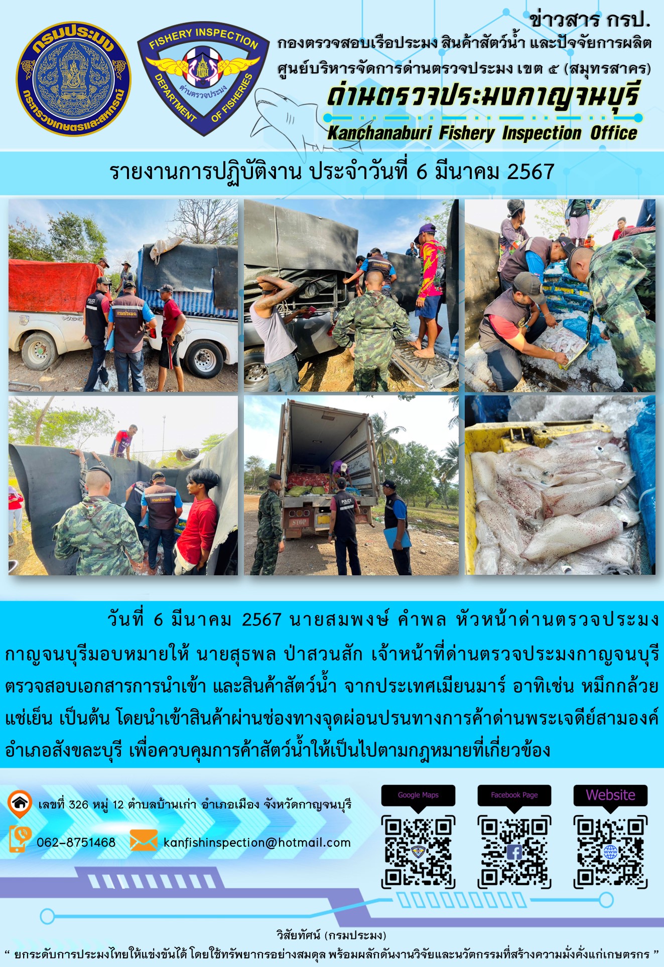 วันที่ 6 มีนาคม 2567 นายสมพงษ์ คำพล หัวหน้าด่านตรวจประมงกาญจนบุรี มอบหมายให้ นายสุธพล ป่าสวนสัก เจ้าหน้าที่ด่านตรวจประมงกาญจนบุรี ตรวจสอบเอกสารการนำเข้า และสินค้าสัตว์น้ำ จากประเทศเมียนมาร์ อาทิเช่น หมึกกล้วยแช่เย็น เป็นต้น โดยนำเข้าสินค้าผ่านช่องทางจุดผ่อนปรนทางการค้าด่านพระเจดีย์สามองค์และจุดผ่านแดนถาวรบ้านพุน้ำร้อน..คลิก