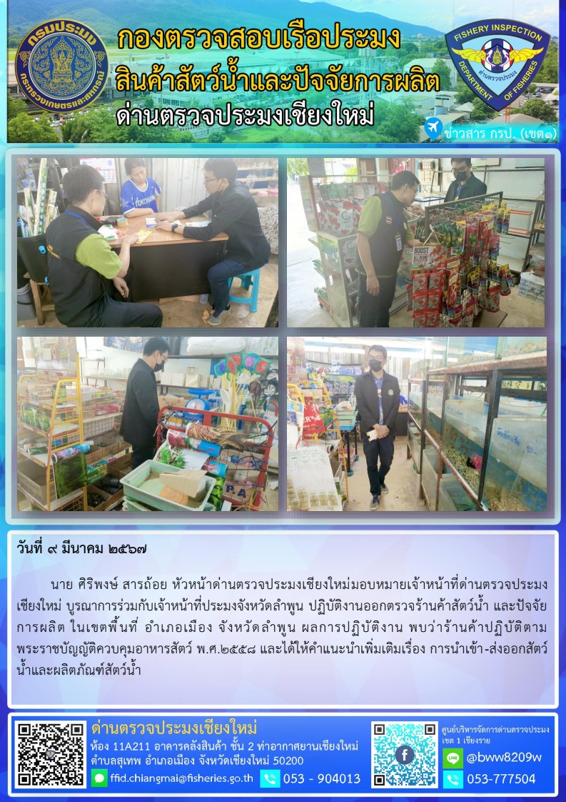 9 มี.ค.67 นาย ศิริพงษ์ สารถ้อย หัวหน้าด่านตรวจประมงเชียงใหม่มอบหมายเจ้าหน้าที่ด่านตรวจประมงเชียงใหม่ บูรณาการร่วมกับเจ้าหน้าที่ประมงจังหวัดลำพูน ปฏิบัติงานออกตรวจร้านค้าสัตว์น้ำ และปัจจัยการผลิต..คลิก