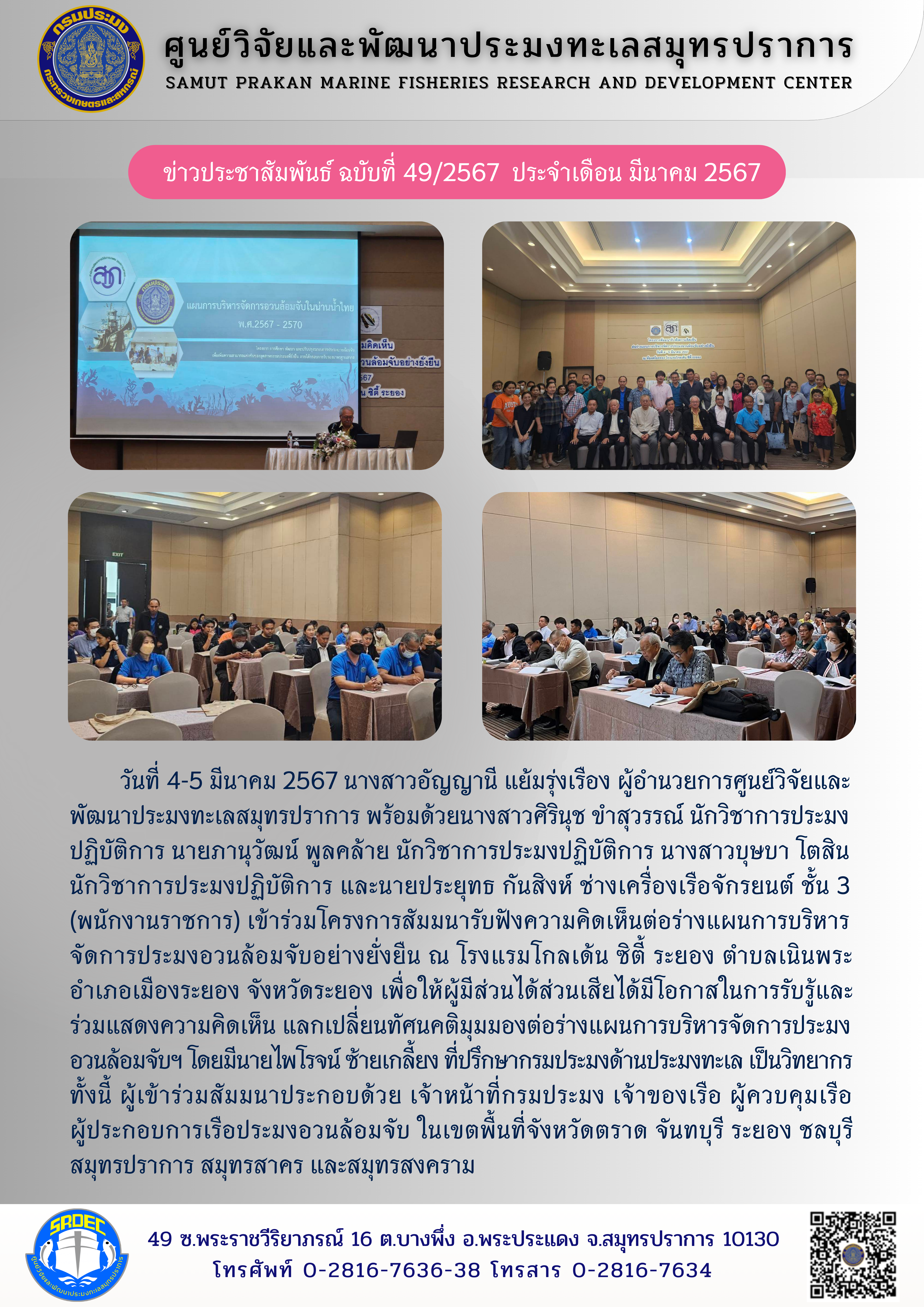 วันที่ 4-5 มีนาคม 2567 นางสาวอัญญานี แย้มรุ่งเรือง ผู้อำนวยการศูนย์วิจัยและพัฒนาประมงทะเลสมุทรปราการ พร้อมด้วยนางสาวศิรินุช ขำสุวรรณ์ นักวิชาการประมงปฏิบัติการ นายภานุวัฒน์ พูลคล้าย นักวิชาการประมงปฏิบัติการ นางสาวบุษยา โตสิน นักวิชาการประมงปฏิบัติการ และนายประยุทธ กันสิงห์ ช่างเครื่องเรือจักรยนต์ ชั้น 3 (พนักงานราชการ) เข้าร่วมโครงการสัมมนารับฟังความคิดเห็นต่อร่างแผนการบริหารจัดการประมงอวนล้อมจับอย่างยั่งยืน ฯลฯ..คลิก