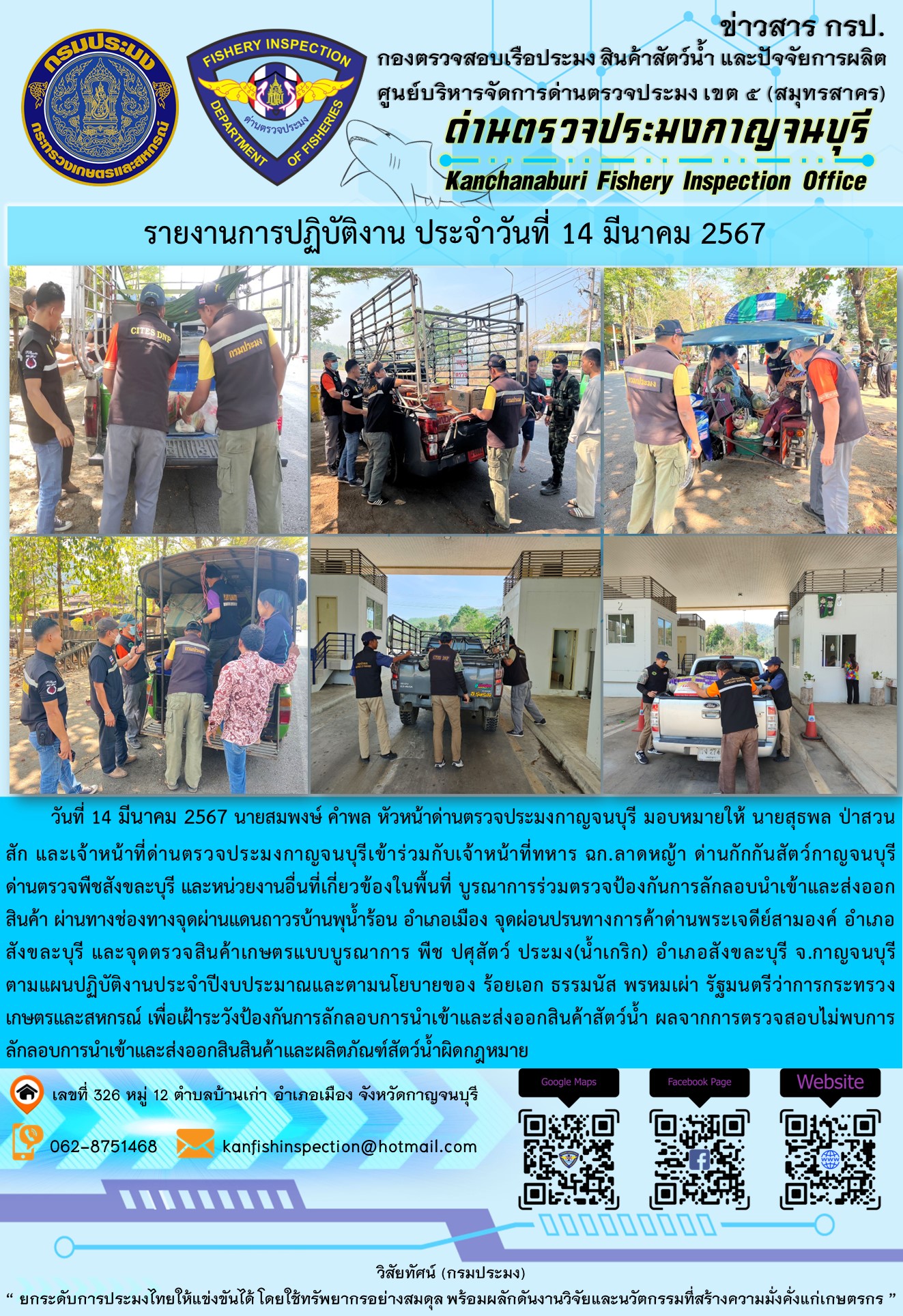วันที่ 14 มีนาคม 2567 นายสมพงษ์ คำพล หัวหน้าด่านตรวจประมงกาญจนบุรี มอบหมายให้ นายสุธพล ป่าสวนสัก และเจ้าหน้าที่ด่านตรวจประมงกาญจนบุรีเข้าร่วมกับเจ้าหน้าที่ทหาร ฉก.ลาดหญ้า ด่านกักกันสัตว์กาญจนบุรี ด่านตรวจพืชสังขละบุรี และหน่วยงานอื่นที่เกี่ยวข้องในพื้นที่ บูรณาการร่วมตรวจป้องกันการลักลอบนำเข้าและส่งออกสินค้า..คลิก