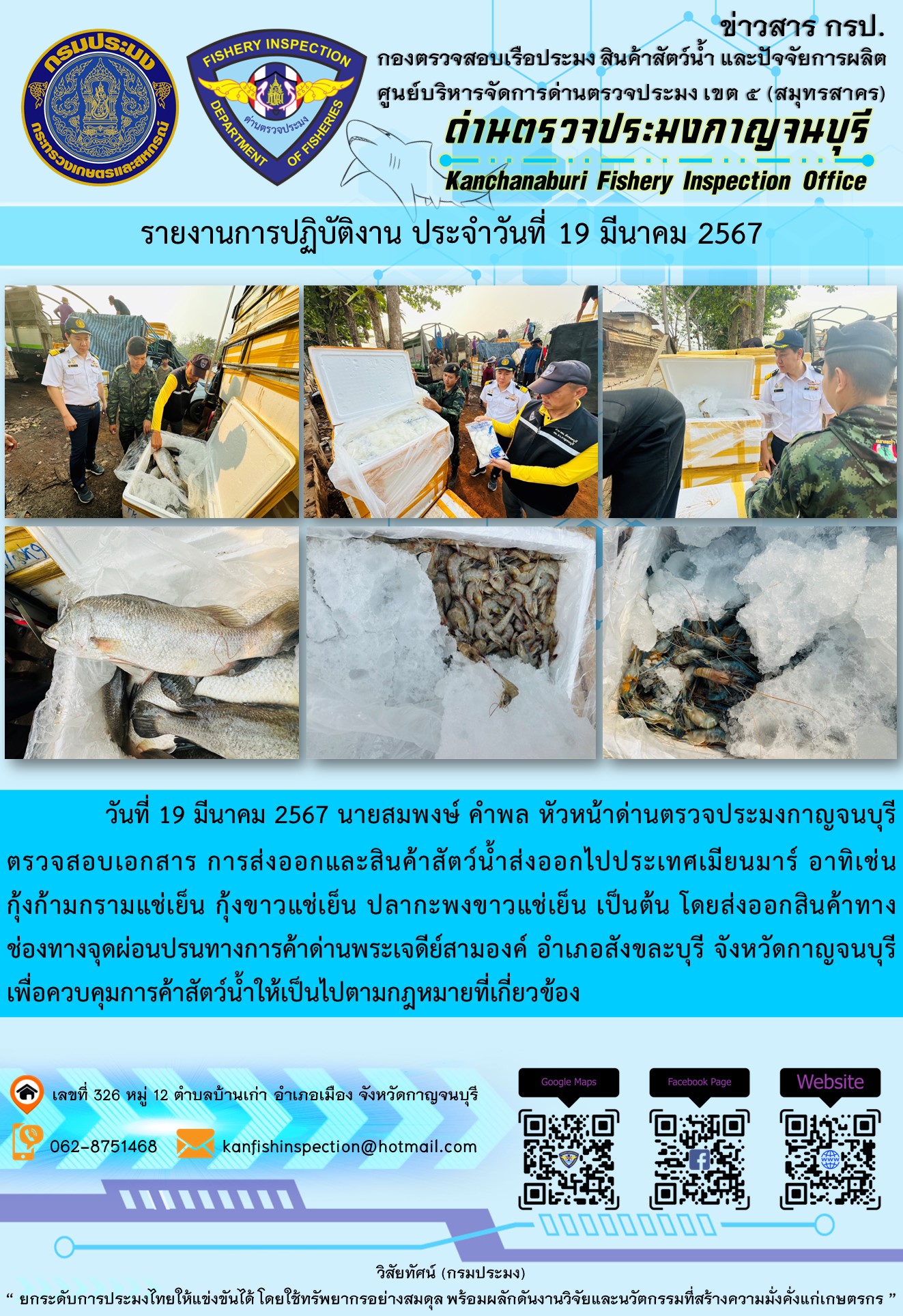 วันที่ 19 มีนาคม 2567 นายสมพงษ์ คำพล หัวหน้าด่านตรวจประมงกาญจนบุรี ตรวจสอบเอกสารการส่งออกและสินค้าสัตว์น้ำส่งออกไปประเทศเมียนมาร์ อาทิเช่น กุ้งก้ามกรามแช่เย็น กุ้งขาวแช่เย็น ปลากะพงขาวแช่เย็น เป็นต้น โดยส่งออกสินค้าทางช่องทางจุดผ่อนปรนทางการค้าด่านพระเจดีย์สามองค์..คลิก