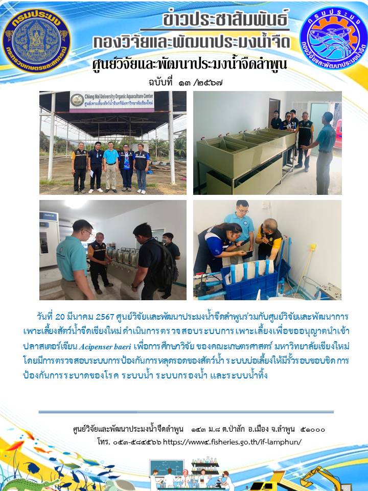 ศูนย์วิจัยและพัฒนาประมงน้ำจืดลำพูนร่วมกับศูนย์วิจัยและพัฒนาการเพาะเลี้ยงสัตว์น้ำจืดเชียงใหม่ ดำเนินการตรวจสอบระบบการเพาะเลี้ยงเพื่อขออนุญาตนำเข้าปลาสเตอร์เจียน Acipenser baeri เพื่อการศึกษาวิจัย ของคณะเกษตรศาสตร์ มหาวิทยาลัยเชียงใหม่ โดยมีการตรวจสอบระบบการป้องกันการหลุดรอดของสัตว์น้ำ ระบบบ่อเลี้ยงให้มีรั้วรอบขอบชิด การป้องกันการระบาดของโรค ระบบน้ำ ระบบกรองน้ำ และระบบน้ำทิ้ง..คลิก