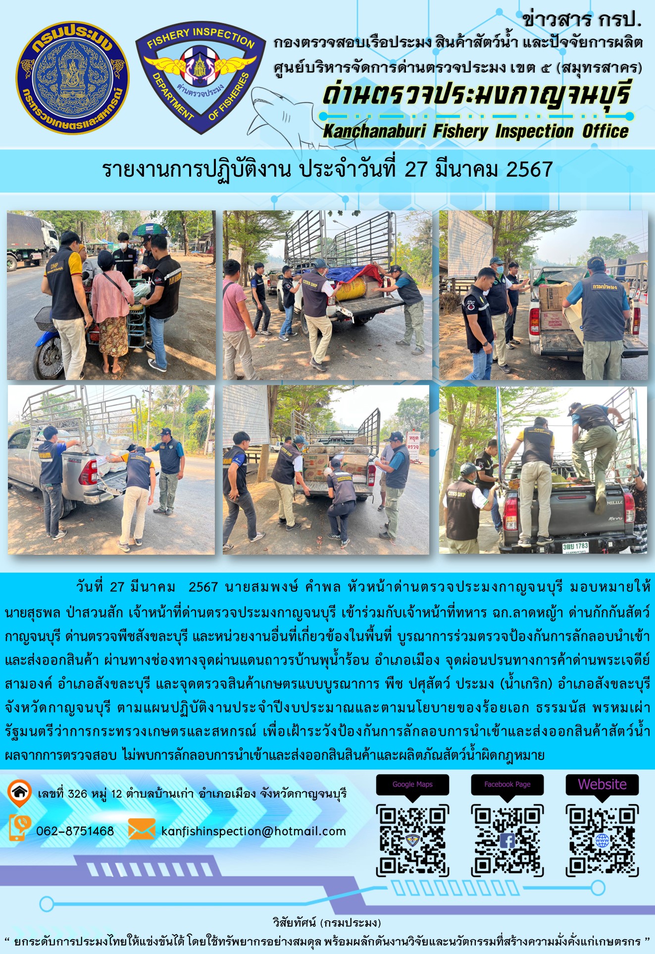 วันที่ 27 มีนาคม 2567 นายสมพงษ์ คำพล หัวหน้าด่านตรวจประมงกาญจนบุรี มอบหมายให้ นายสุธพล ป่าสวนสัก และเจ้าหน้าที่ด่านตรวจประมงกาญจนบุรีเข้าร่วมกับเจ้าหน้าที่ทหาร ฉก.ลาดหญ้า ด่านกักกันสัตว์กาญจนบุรี ด่านตรวจพืชสังขละบุรี และหน่วยงานอื่นที่เกี่ยวข้องในพื้นที่ บูรณาการร่วมตรวจป้องกันการลักลอบนำเข้าและส่งออกสินค้า..คลิก