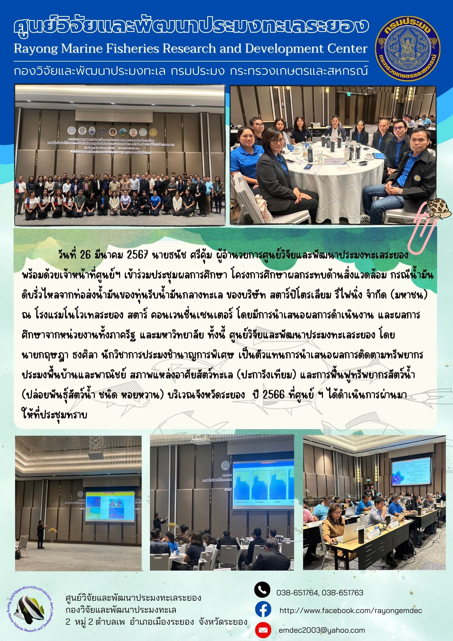 วันที่ 26 มีนาคม 2567 นายธนัช ศรีคุ้ม ผู้อำนวยการศูนย์วิจัยและพัฒนาประมงทะเลระยอง พร้อมด้วยเจ้าหน้าที่ศูนย์ฯ เข้าประชุมผลการศึกษา โครงการศึกษาผลกระทบด้านสิ่งแวดล้อม กรณีน้ำมันดิบรั่วไหลจากท่อส่งน้ำมันของทุ่นรับน้ำมันกลางทะเล ของบริษัท สตาร์ปิโตเลียม รีไฟนิ่ง จำกัด (มหาชน) ณ โรงแรมโนโวเทลระยอง สตาร์ คอนเวนชั่นเซ็นเตอร์ ฯลฯ..คลิก