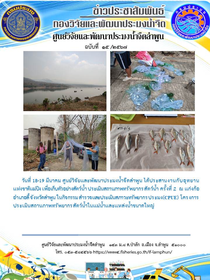 ศูนย์วิจัยและพัฒนาประมงน้ำจืดลำพูน ได้ประสานงานกับอุทยานแห่งชาติแม่ปิง เพื่อเก็บตัวอย่างสัตว์น้ำ ประเมินสถานภาพทรัพยากรสัตว์น้ำ ครั้งที่ 2 ณ แก่งก้อ อำเภอลี้ จังหวัดลำพูน ในกิจกรรม สำรวจและประเมินสภาวะทรัพยากรประมง(CPUE) โครงการประเมินสถานภาพทรัพยากรสัตว์น้ำในแม่น้ำและแหล่งน้ำขนาดใหญ่..คลิก