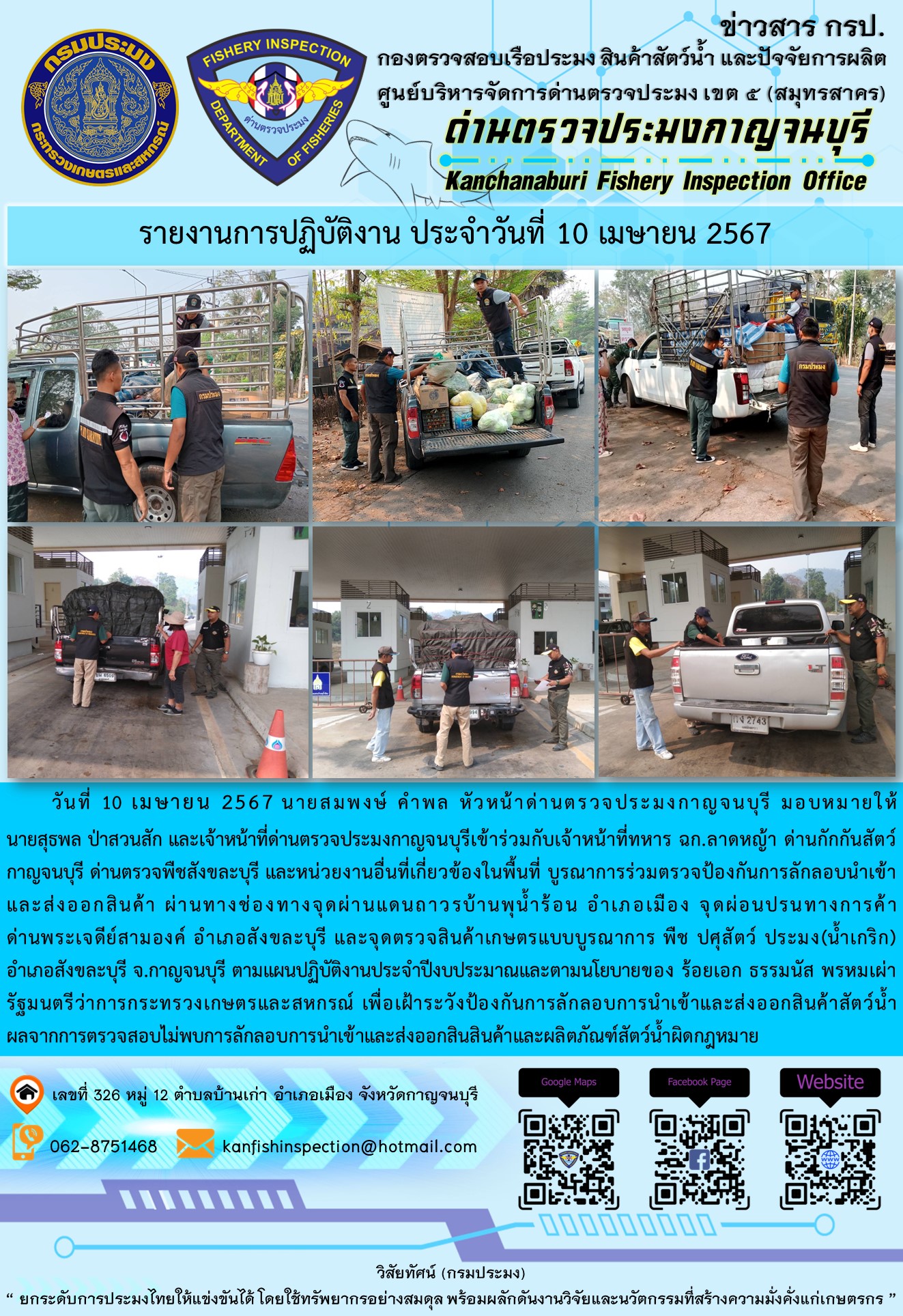 วันที่ 10 เมษายน 2567 นายสมพงษ์ คำพล หัวหน้าด่านตรวจประมงกาญจนบุรี มอบหมายให้ นายสุธพล ป่าสวนสัก และเจ้าหน้าที่ด่านตรวจประมงกาญจนบุรีเข้าร่วมกับเจ้าหน้าที่ทหาร ฉก.ลาดหญ้า ด่านกักกันสัตว์กาญจนบุรี ด่านตรวจพืชสังขละบุรี และหน่วยงานอื่นที่เกี่ยวข้องในพื้นที่ บูรณาการร่วมตรวจป้องกันการลักลอบนำเข้าและส่งออกสินค้า..คลิก
