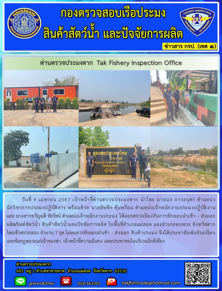 วันที่ 9 เมษายน 2567 เจ้าหน้าที่ด่านตรวจประมงตาก นำโดย นายนภ การะบุตร ตำแหน่ง นักวิชาการประมงปฏิบัติการ พร้อมด้วย นายธัชศึก คุ้มพร้อม ตำแหน่งเจ้าพนักงานประมงปฏิบัติงาน และ นางสาวขวัญฤดี ชัยรัตน์ ตำแหน่งเจ้าพนักงานประมง ได้ออกตรวจป้องกันการลักลอบนำเข้า - ส่งออก ผลิตภัณฑ์สัตว์น้ำ สินค้าสัตว์น้ำและปัจจัยการผลิต ในพื้นที่อำเภอแม่สอด และอำเภอพบพระ จังหวัดตาก โดยเข้าตรวจสอบ จำนวน 7 จุด ไม่พบการลักลอบนำเข้า - ส่งออก สินค้าประมง จึงได้ประชาสัมพันธ์ระเบียบและข้อกฎหมายแก่เจ้าของท่า เจ้าหน้าที่ความมั่นคง และประชาชนในบริเวณใกล้เคียง..คลิก
