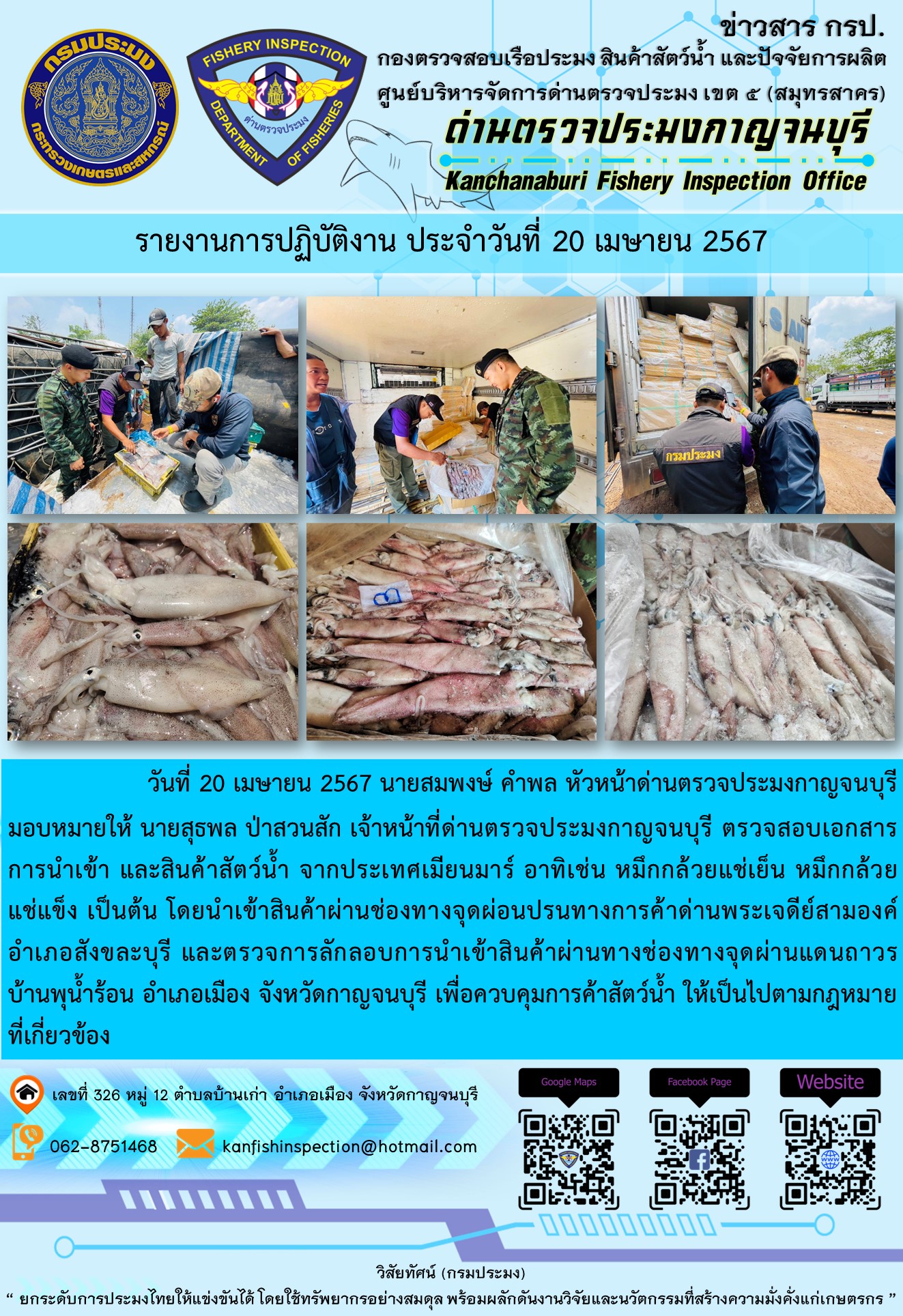 วันที่ 20 เมษายน 2567 นายสมพงษ์ คำพล หัวหน้าด่านตรวจประมงกาญจนบุรี มอบหมายให้ นายสุธพล ป่าสวนสัก เจ้าหน้าที่ด่านตรวจประมงกาญจนบุรี ตรวจสอบเอกสารการนำเข้า และสินค้าสัตว์น้ำ จากประเทศเมียนมาร์ อาทิเช่น หมึกกล้วยแช่แข็ง หมึกกล้วยแช่เย็น เป็นต้น โดยนำเข้าสินค้าผ่านช่องทางจุดผ่อนปรนทางการค้าด่านพระเจดีย์สามองค์..คลิก