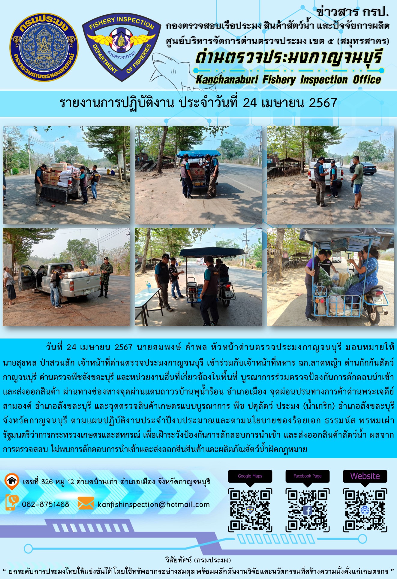 วันที่ 24 เมษายน 2567 นายสมพงษ์ คำพล หัวหน้าด่านตรวจประมงกาญจนบุรี มอบหมายให้ นายสุธพล ป่าสวนสัก เจ้าหน้าที่ด่านตรวจประมงกาญจนบุรี เข้าร่วมกับเจ้าหน้าที่ทหาร ฉก.ลาดหญ้า ด่านกักกันสัตว์กาญจนบุรี ด่านตรวจพืชสังขละบุรี และหน่วยงานอื่นที่เกี่ยวข้องในพื้นที่ บูรณาการร่วมตรวจป้องกันการลักลอบนำเข้าและส่งออกสินค้า