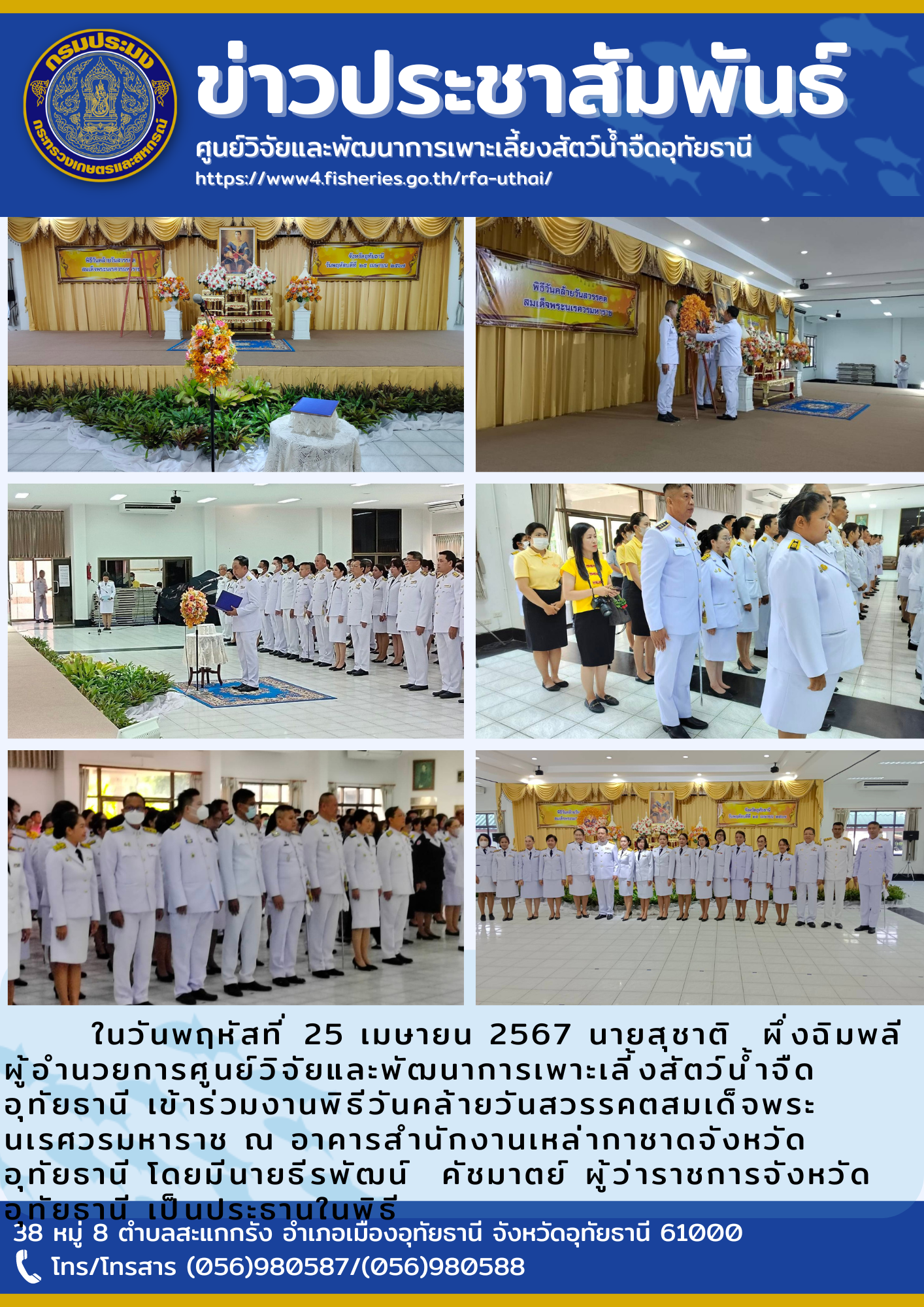 ในวันพฤหัสที่ 25 เมษายน 2567 นายสุชาติ  ผึ่งฉิมพลี  ผู้อำนวยการศูนย์วิจัยและพัฒนาการเพาะเลี้งสัตว์น้ำจืดอุทัยธานี เข้าร่วมงานพิธีวันคล้ายวันสวรรคตสมเด็จพระนเรศวรมหาราช ณ อาคารสำนักงานเหล่ากาชาดจังหวัดอุทัยธานี โดยมีนายธีรพัฒน์  คัชมาตย์ ผู้ว่าราชการจังหวัดอุทัยธานี เป็นประธานในพิธี