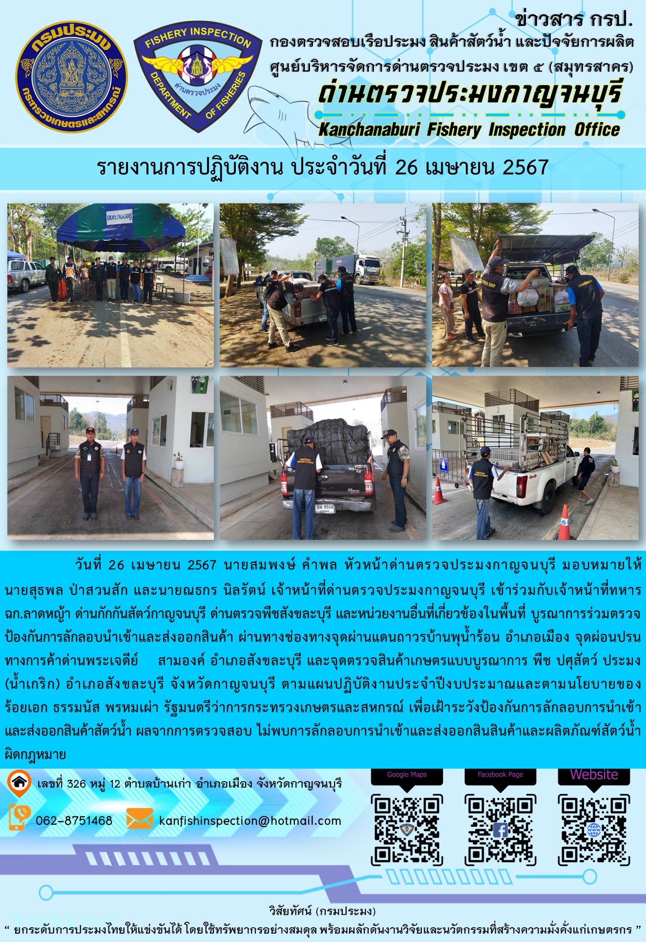 วันที่ 26 เมษายน 2567 นายสมพงษ์ คำพล หัวหน้าด่านตรวจประมงกาญจนบุรี มอบหมายให้ นายสุธพล ป่าสวนสัก และนายณธกร นิลรัตน์ เจ้าหน้าที่ด่านตรวจประมงกาญจนบุรี เข้าร่วมกับเจ้าหน้าที่ทหาร ฉก.ลาดหญ้า ด่านกักกันสัตว์กาญจนบุรี ด่านตรวจพืชสังขละบุรี และหน่วยงานอื่นที่เกี่ยวข้องในพื้นที่ บูรณาการร่วมตรวจป้องกันการลักลอบนำเข้าและส่งออกสินค้า..คลิก