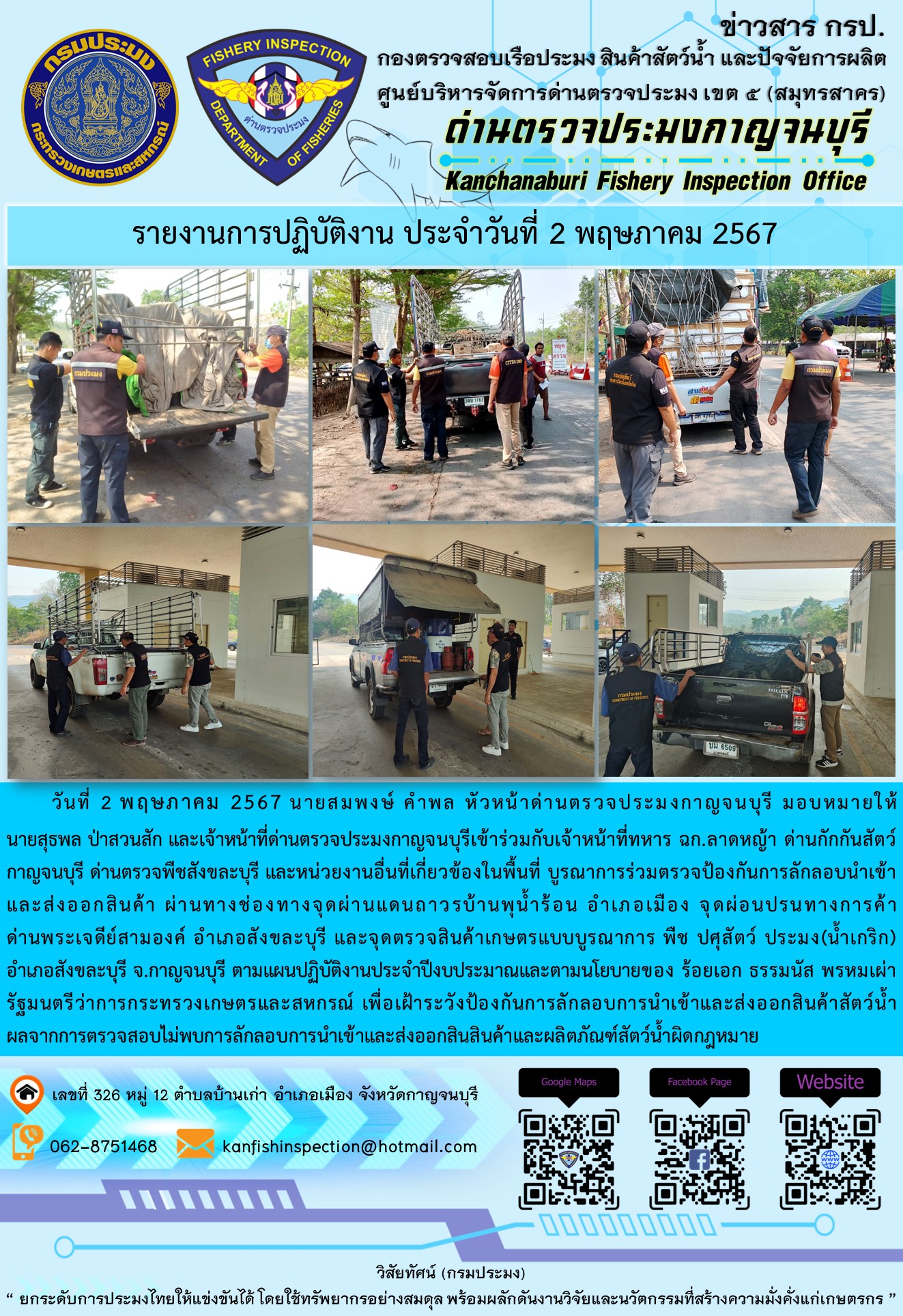 วันที่ 2 พฤษภาคม 2567 นายสมพงษ์ คำพล หัวหน้าด่านตรวจประมงกาญจนบุรี มอบหมายให้ นายสุธพล ป่าสวนสัก และนายณธกร นิลรัตน์ เจ้าหน้าที่ด่านตรวจประมงกาญจนบุรี เข้าร่วมกับเจ้าหน้าที่ทหาร ฉก.ลาดหญ้า ด่านกักกันสัตว์กาญจนบุรี ด่านตรวจพืชสังขละบุรี และหน่วยงานอื่นที่เกี่ยวข้องในพื้นที่ บูรณาการร่วมตรวจป้องกันการลักลอบนำเข้าและส่งออกสินค้า