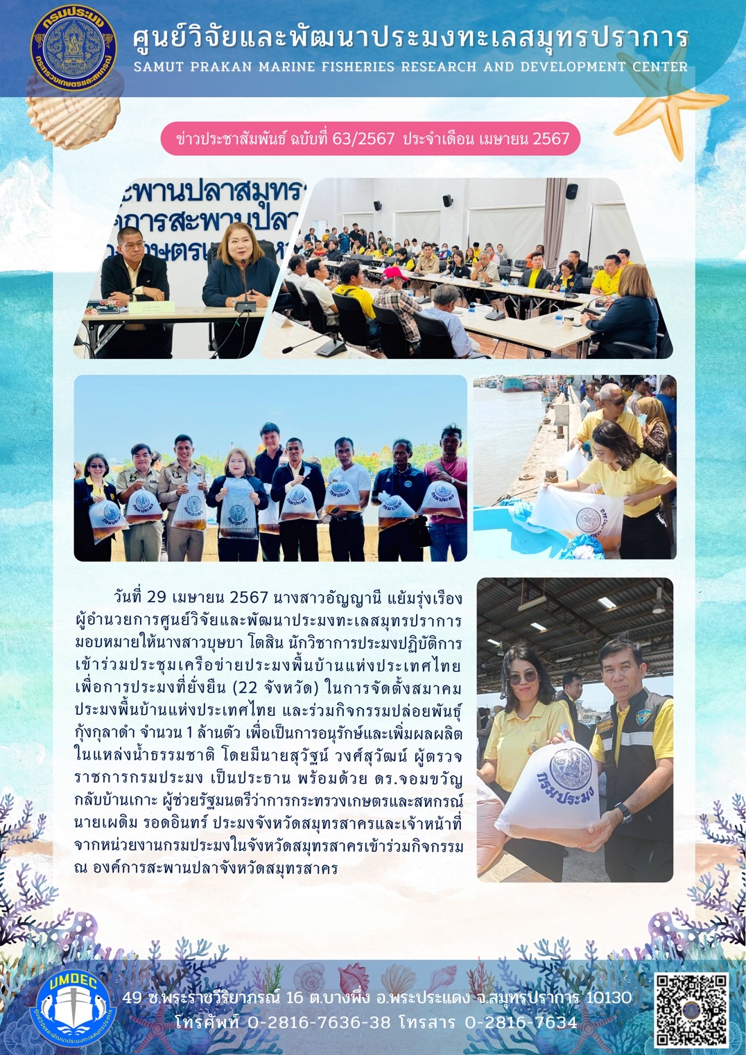 วันที่ 29 เมษายน 2567 นางสาวอัญญานี แย้มรุ่งเรือง ผู้อำนวยการศูนย์วิจัยและพัฒนาประมงทะเลสมุทรปราการ มอบหมายให้นางสายบุษบา โตสิน นักวิชาการประมงปฏิบัติการ เข้าร่วมประชุมเครือข่ายประมงพื้นบ้านแห่งประเทศไทยเพื่อการประมงที่ยั่งยืน (22 จังหวัด) ในการจัดตั้งสมาคมประมงพื้นบ้านแห่งประเทศไทย และร่วมกิจกรรมการปล่อยพันธุ์กุ้งกุลาดำ จำนวน 1 ล้านตัว ฯลฯ..คลิก