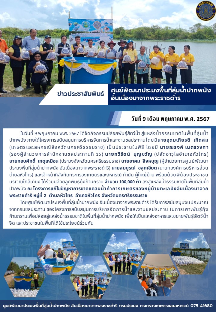 ปล่อยลูกพันธุ์กุ้งก้ามกราม จำนวน 100,000 ตัว ลงสู่แหล่งน้ำธรรมชาติในพื้นที่ลุ่มน้ำปากพนัง ณ โครงการแก้ไขปัญหาการขาดแคลนน้ำทำการเกษตรของหมู่บ้านทะเลปังอันเนื่องมาจากพระราชดำริ หมู่ที่ 2  ตำบลหัวไทร  อำเภอหัวไทร จังหวัดนครศรีธรรมราช ..คลิก