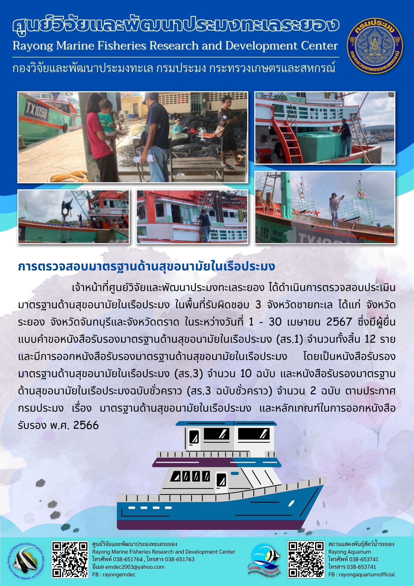 เจ้าหน้าที่ศูนย์วิจัยและพัฒนาประมงทะเลระยอง ได้ดำเนินการตรวจสอบประเมินมาตรฐานด้านสุขอนามัยในเรือประมง ในพื้นที่รับผิดชอบ 3 จังหวัดชายทะเล ได้แก่ จังหวัดระยอง จังหวัดจันทบุรีและจังหวัดตราด ในระหว่างวันที่ 1 – 30 เมษายน 2567 ซึ่งมีผู้ยื่นแบบคำขอหนังสือรับรองมาตรฐานด้านสุขอนามันในเรือประมง (สร.1) จำนวนทั้งหมดทั้งสิ้น 12 ราย และมีการออกหนังสือรับรองมาตรฐานด้านสุขอนามัยในเรือประมง ฯลฯ..คลิก