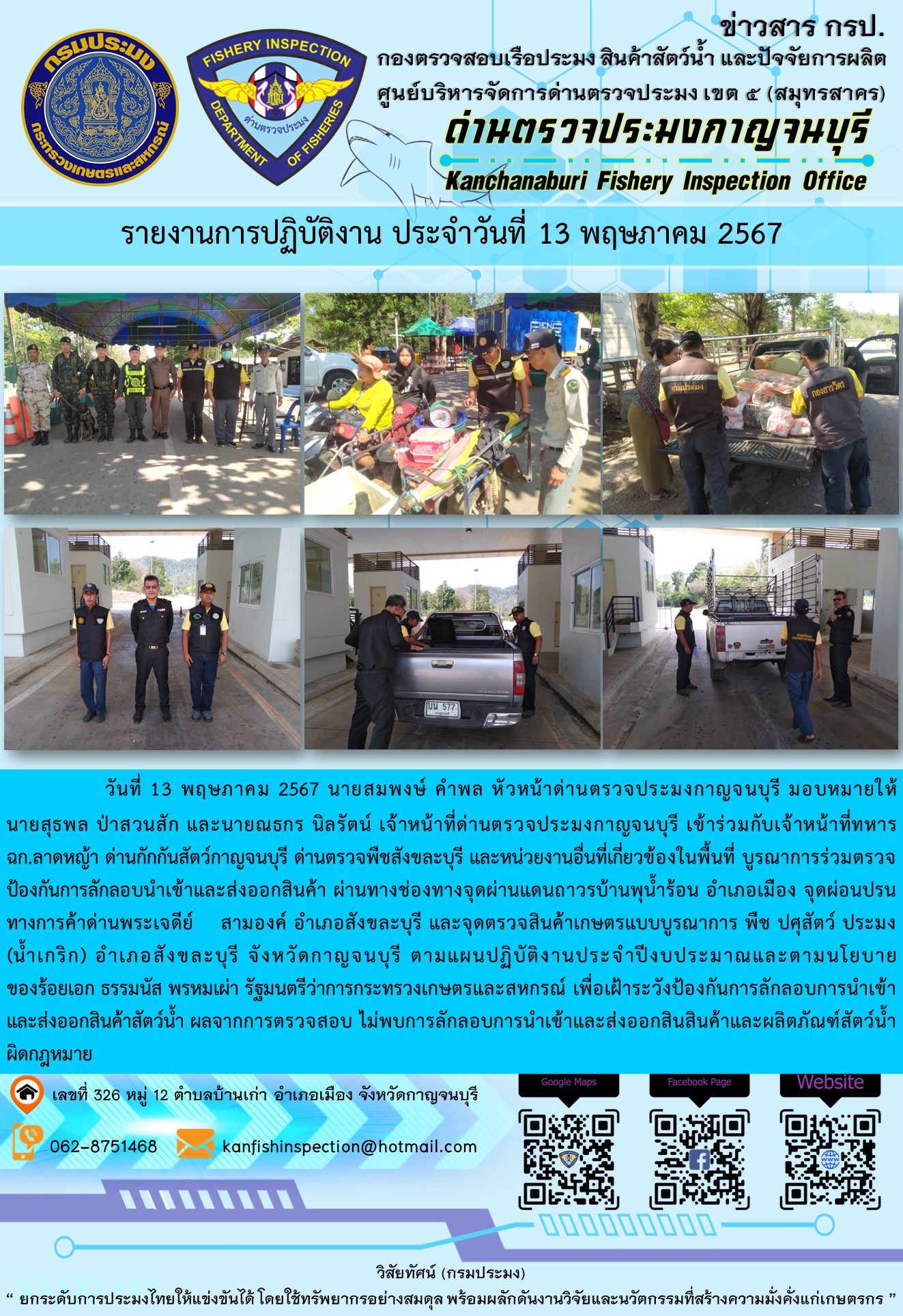 วันที่ 13 พฤษภาคม 2567 นายสมพงษ์ คำพล หัวหน้าด่านตรวจประมงกาญจนบุรี มอบหมายให้ นายสุธพล ป่าสวนสัก และนายณธกร นิลรัตน์ เจ้าหน้าที่ด่านตรวจประมงกาญจนบุรี เข้าร่วมกับเจ้าหน้าที่ทหาร ฉก.ลาดหญ้า ด่านกักกันสัตว์กาญจนบุรี ด่านตรวจพืชสังขละบุรี และหน่วยงานอื่นที่เกี่ยวข้องในพื้นที่ บูรณาการร่วมตรวจป้องกันการลักลอบนำเข้าและส่งออกสินค้า..คลิก