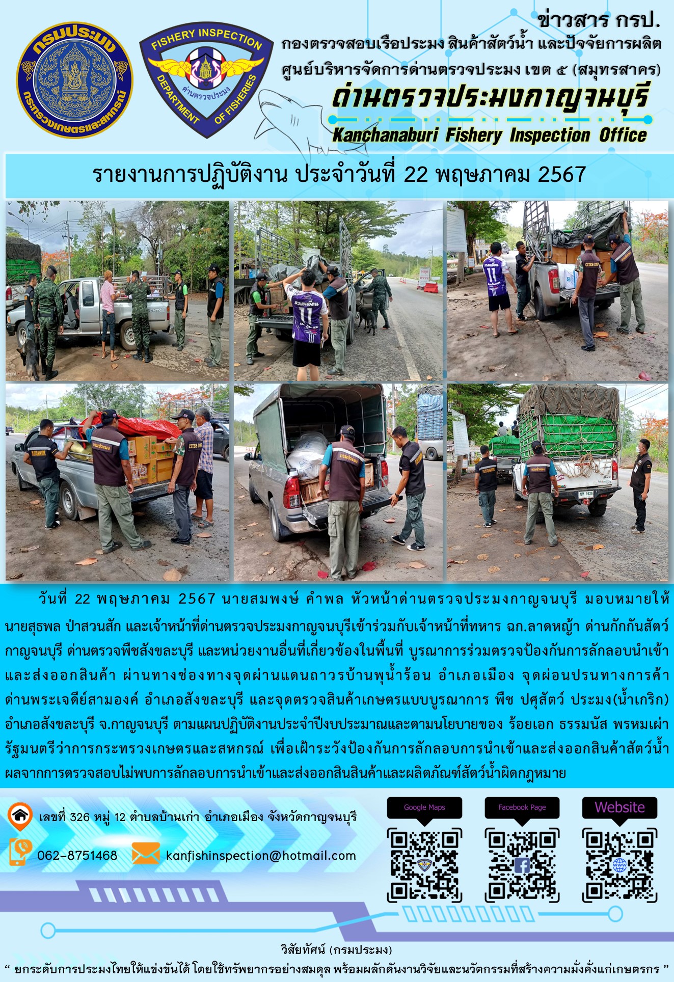 วันที่ 22 พฤษภาคม 2567 นายสมพงษ์ คำพล หัวหน้าด่านตรวจประมงกาญจนบุรี มอบหมายให้ นายสุธพล ป่าสวนสัก และนายณธกร นิลรัตน์ เจ้าหน้าที่ด่านตรวจประมงกาญจนบุรี เข้าร่วมกับเจ้าหน้าที่ทหาร ฉก.ลาดหญ้า ด่านกักกันสัตว์กาญจนบุรี ด่านตรวจพืชสังขละบุรี และหน่วยงานอื่นที่เกี่ยวข้องในพื้นที่ บูรณาการร่วมตรวจป้องกันการลักลอบนำเข้าและส่งออกสินค้า